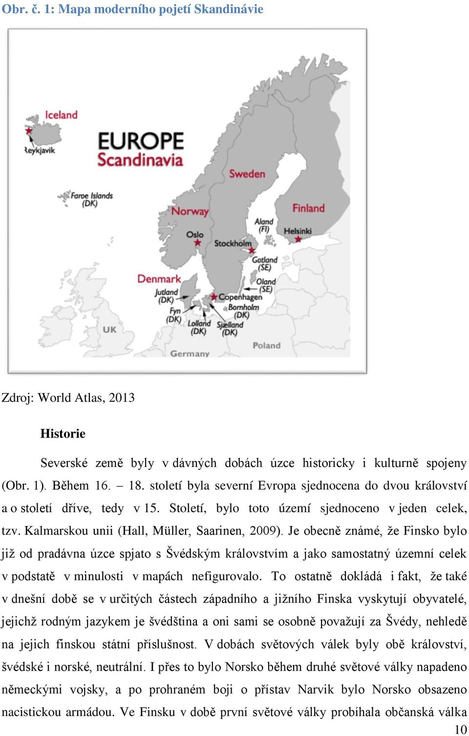 Je obecně známé, že Finsko bylo již od pradávna úzce spjato s Švédským královstvím a jako samostatný územní celek v podstatě v minulosti v mapách nefigurovalo.