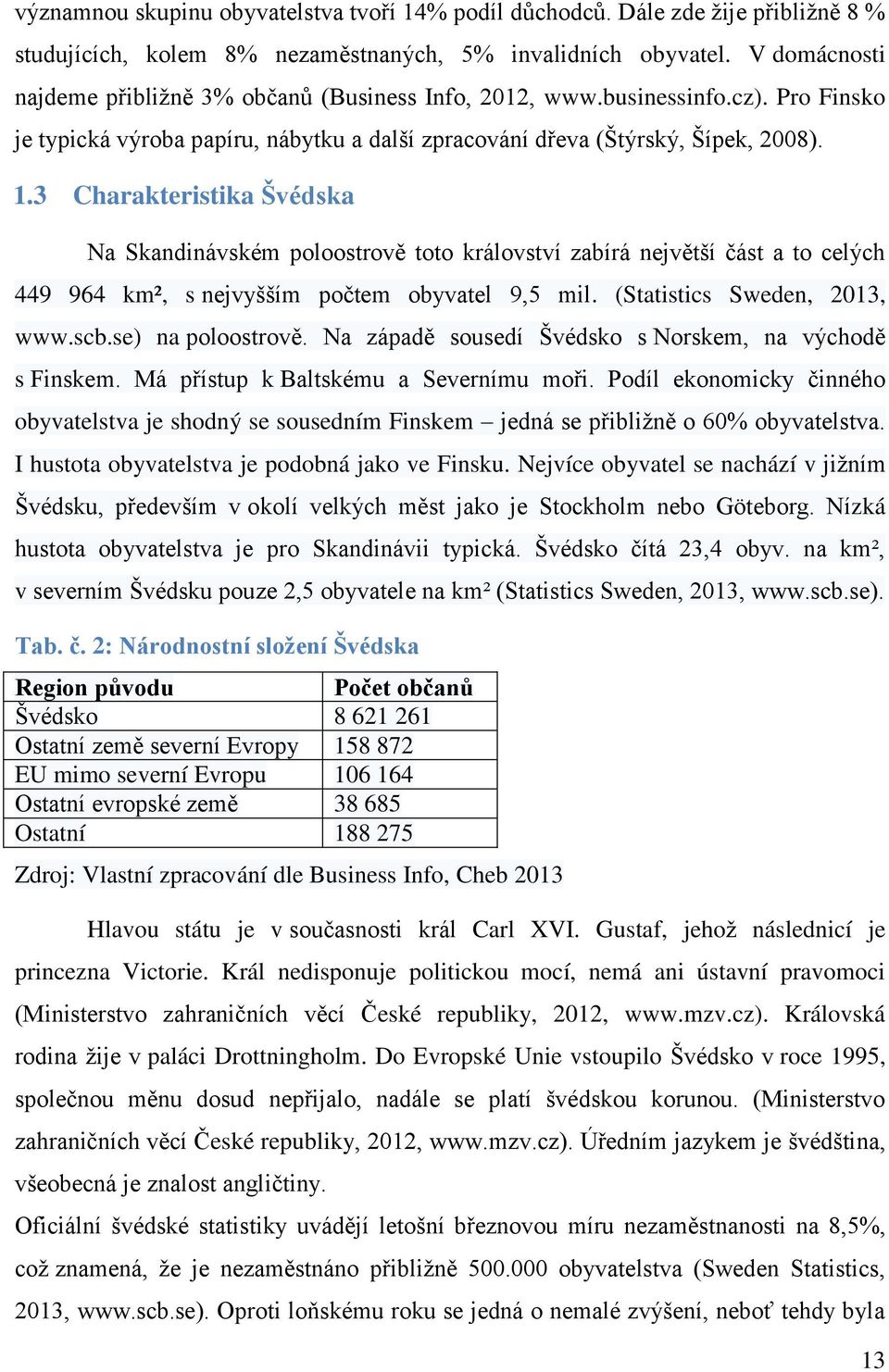 3 Charakteristika Švédska Na Skandinávském poloostrově toto království zabírá největší část a to celých 449 964 km², s nejvyšším počtem obyvatel 9,5 mil. (Statistics Sweden, 2013, www.scb.