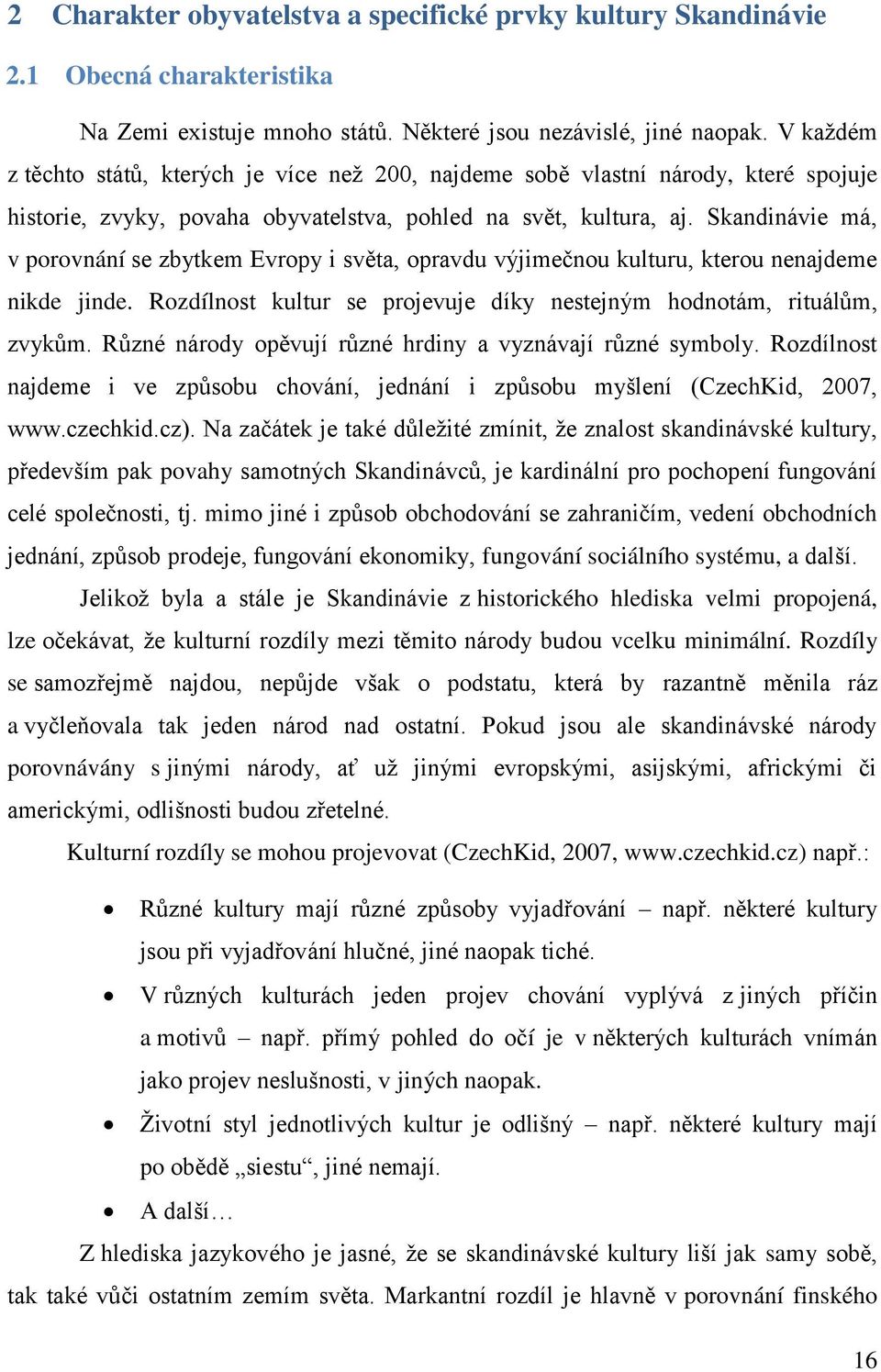 Skandinávie má, v porovnání se zbytkem Evropy i světa, opravdu výjimečnou kulturu, kterou nenajdeme nikde jinde. Rozdílnost kultur se projevuje díky nestejným hodnotám, rituálům, zvykům.