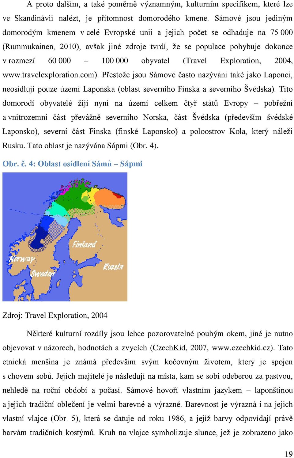 obyvatel (Travel Exploration, 2004, www.travelexploration.com). Přestože jsou Sámové často nazýváni také jako Laponci, neosidlují pouze území Laponska (oblast severního Finska a severního Švédska).