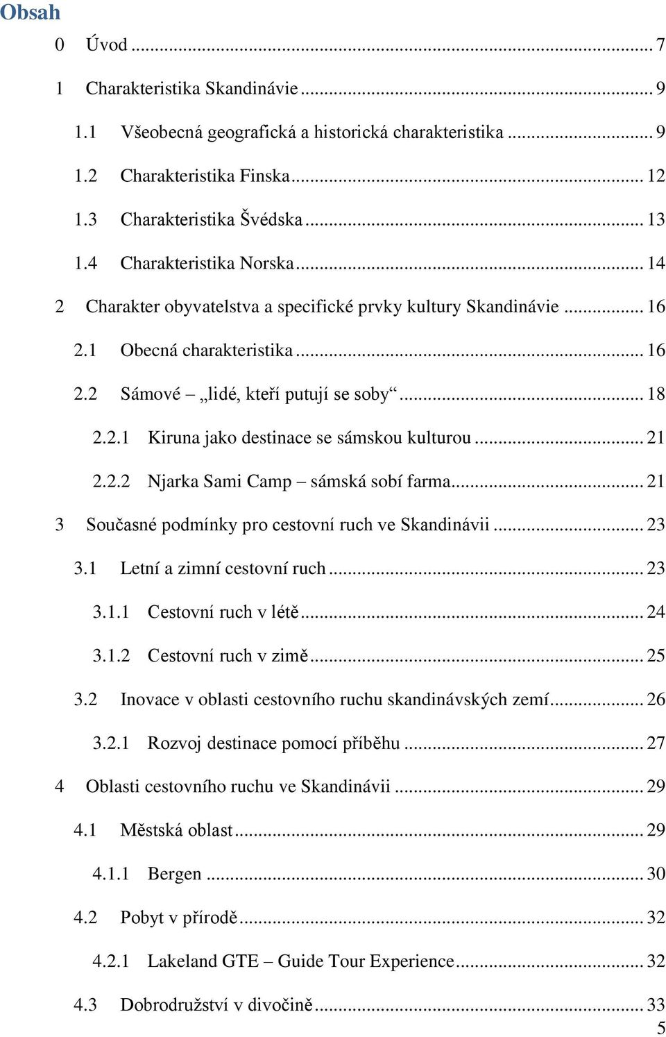 .. 21 2.2.2 Njarka Sami Camp sámská sobí farma... 21 3 Současné podmínky pro cestovní ruch ve Skandinávii... 23 3.1 Letní a zimní cestovní ruch... 23 3.1.1 Cestovní ruch v létě... 24 3.1.2 Cestovní ruch v zimě.