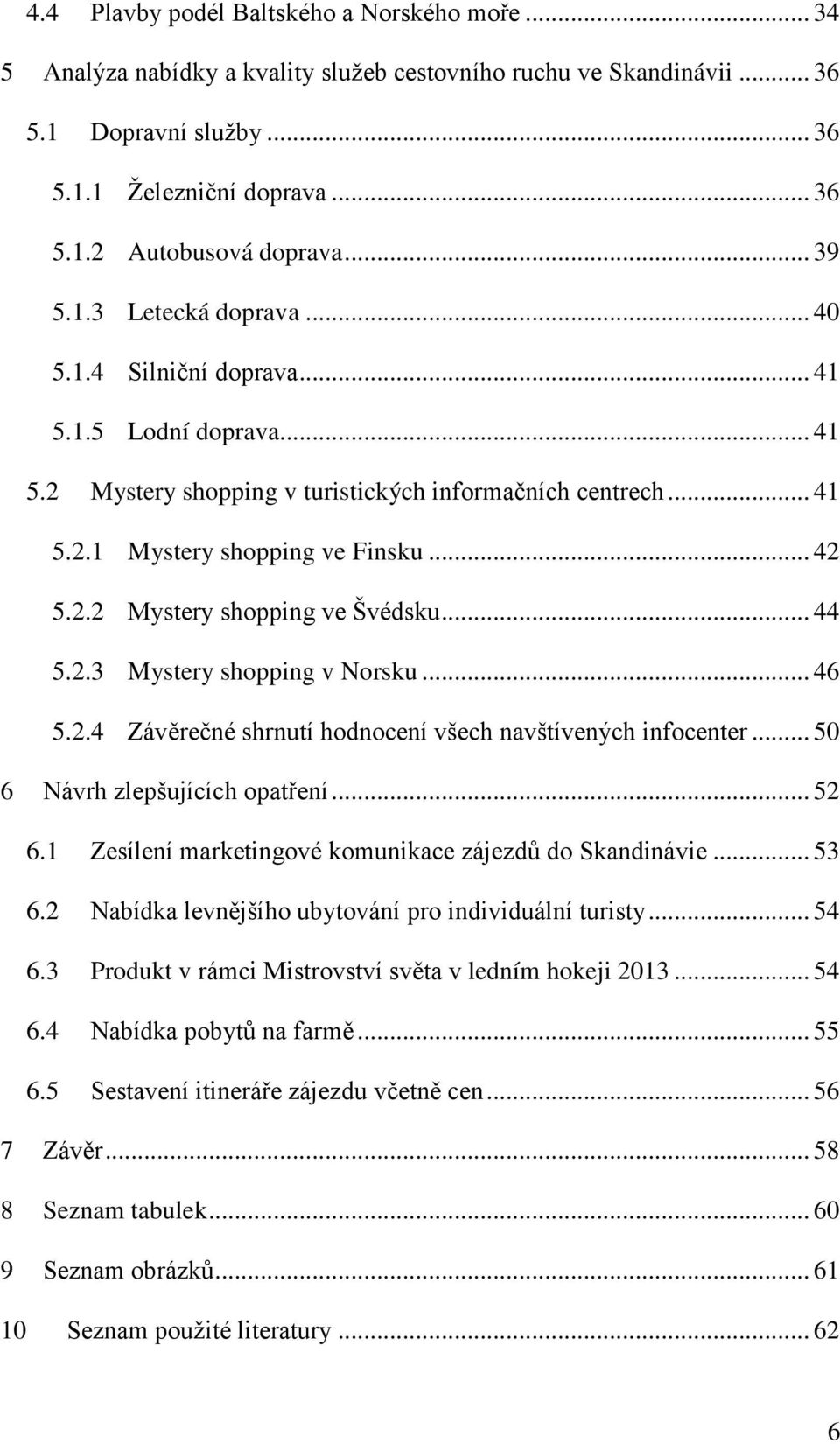 .. 44 5.2.3 Mystery shopping v Norsku... 46 5.2.4 Závěrečné shrnutí hodnocení všech navštívených infocenter... 50 6 Návrh zlepšujících opatření... 52 6.