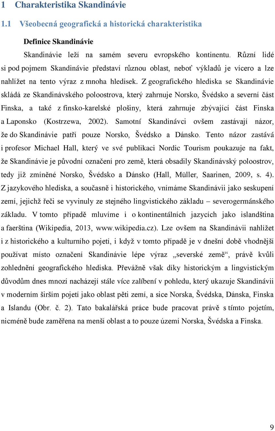 Z geografického hlediska se Skandinávie skládá ze Skandinávského poloostrova, který zahrnuje Norsko, Švédsko a severní část Finska, a také z finsko-karelské plošiny, která zahrnuje zbývající část