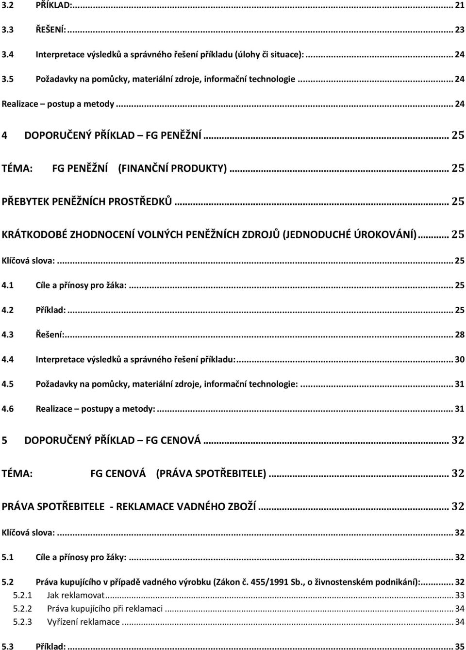 .. 25 KRÁTKODOBÉ ZHODNOCENÍ VOLNÝCH PENĚŽNÍCH ZDROJŮ (JEDNODUCHÉ ÚROKOVÁNÍ)... 25 Klíčová slova:... 25 4.1 Cíle a přínosy pro žáka:... 25 4.2 Příklad:... 25 4.3 Řešení:... 28 4.