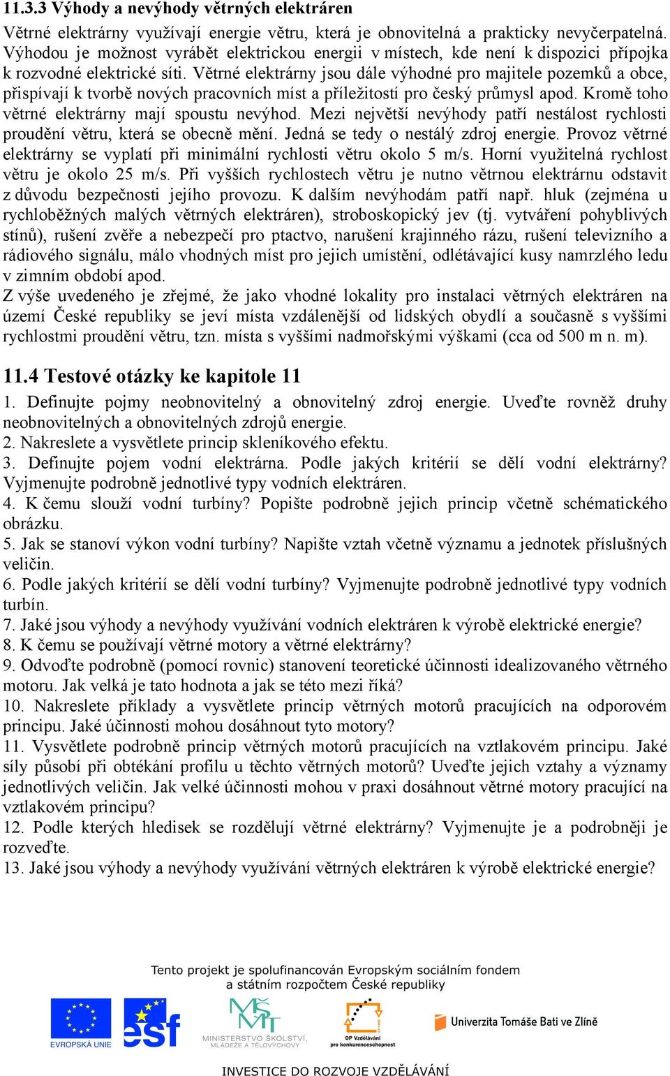 Větrné elektrárny jsou dále výhodné pro majitele pozemků a obce, přispívají k tvorbě nových pracovních míst a příležitostí pro český průmysl apod. Kromě toho větrné elektrárny mají spoustu nevýhod.