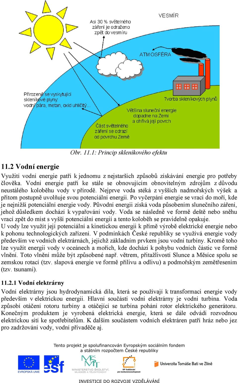 Nejprve voda stéká z vyšších nadmořských výšek a přitom postupně uvolňuje svou potenciální energii. Po vyčerpání energie se vrací do moří, kde je nejnižší potenciální energie vody.