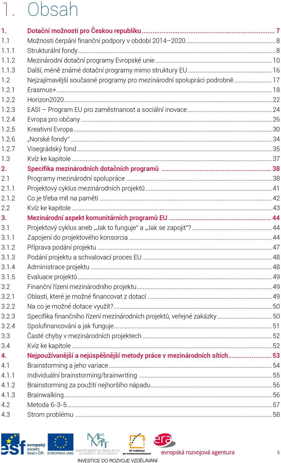 ..24 1.2.4 Evropa pro občany...26 1.2.5 Kreativní Evropa...30 1.2.6 Norské fondy...34 1.2.7 Visegrádský fond...35 1.3 Kvíz ke kapitole...37 2. Specifika mezinárodních dotačních programů... 38 2.