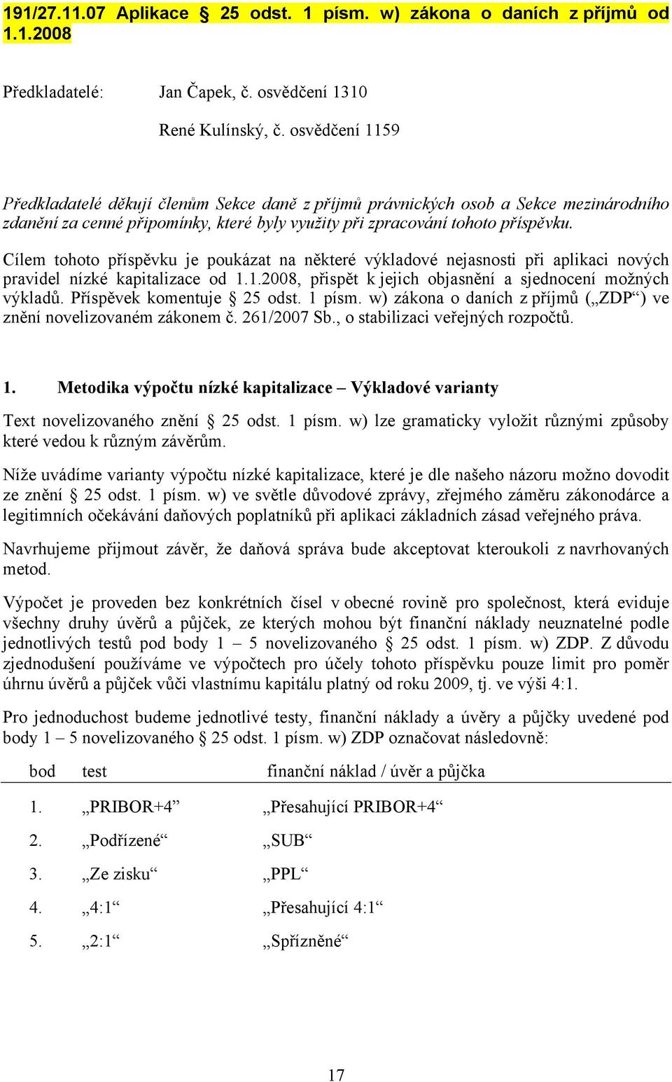 Cílem tohoto příspěvku je poukázat na některé výkladové nejasnosti při aplikaci nových pravidel nízké kapitalizace od 1.1.2008, přispět k jejich objasnění a sjednocení možných výkladů.