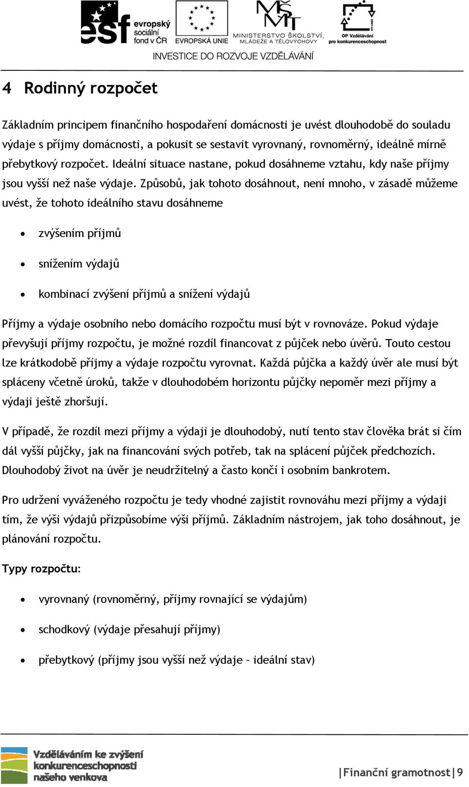 Způsobů, jak tohoto dosáhnout, není mnoho, v zásadě můžeme uvést, že tohoto ideálního stavu dosáhneme zvýšením příjmů snížením výdajů kombinací zvýšení příjmů a snížení výdajů Příjmy a výdaje