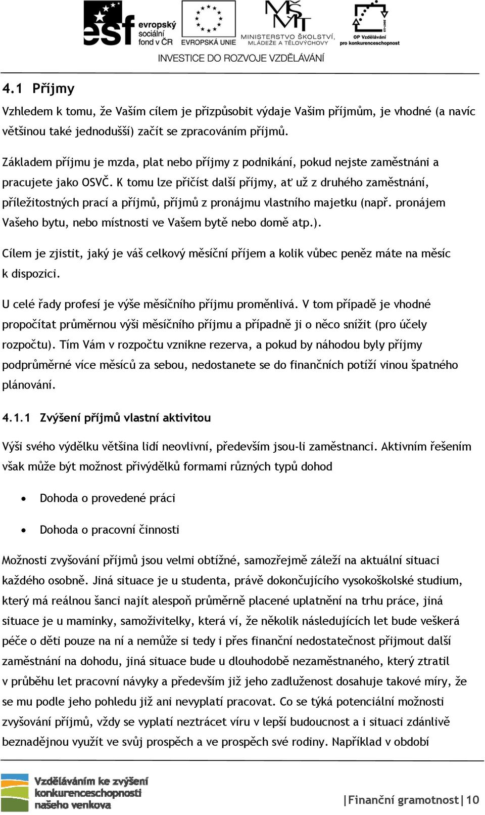 K tomu lze přičíst další příjmy, ať už z druhého zaměstnání, příležitostných prací a příjmů, příjmů z pronájmu vlastního majetku (např.