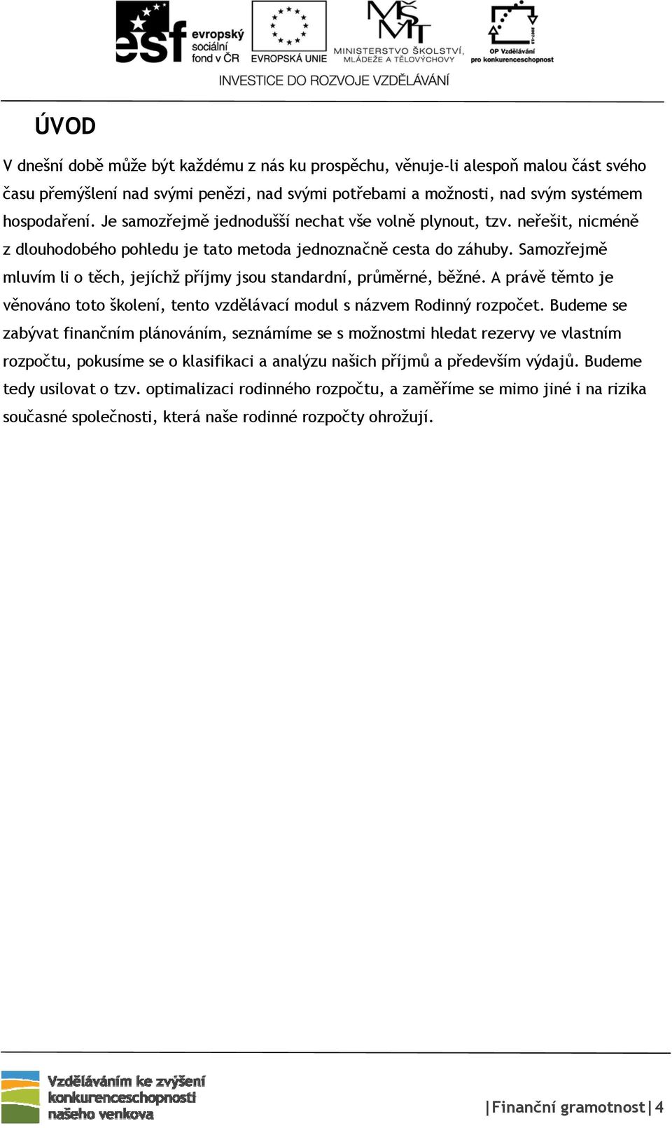 Samozřejmě mluvím li o těch, jejíchž příjmy jsou standardní, průměrné, běžné. A právě těmto je věnováno toto školení, tento vzdělávací modul s názvem Rodinný rozpočet.