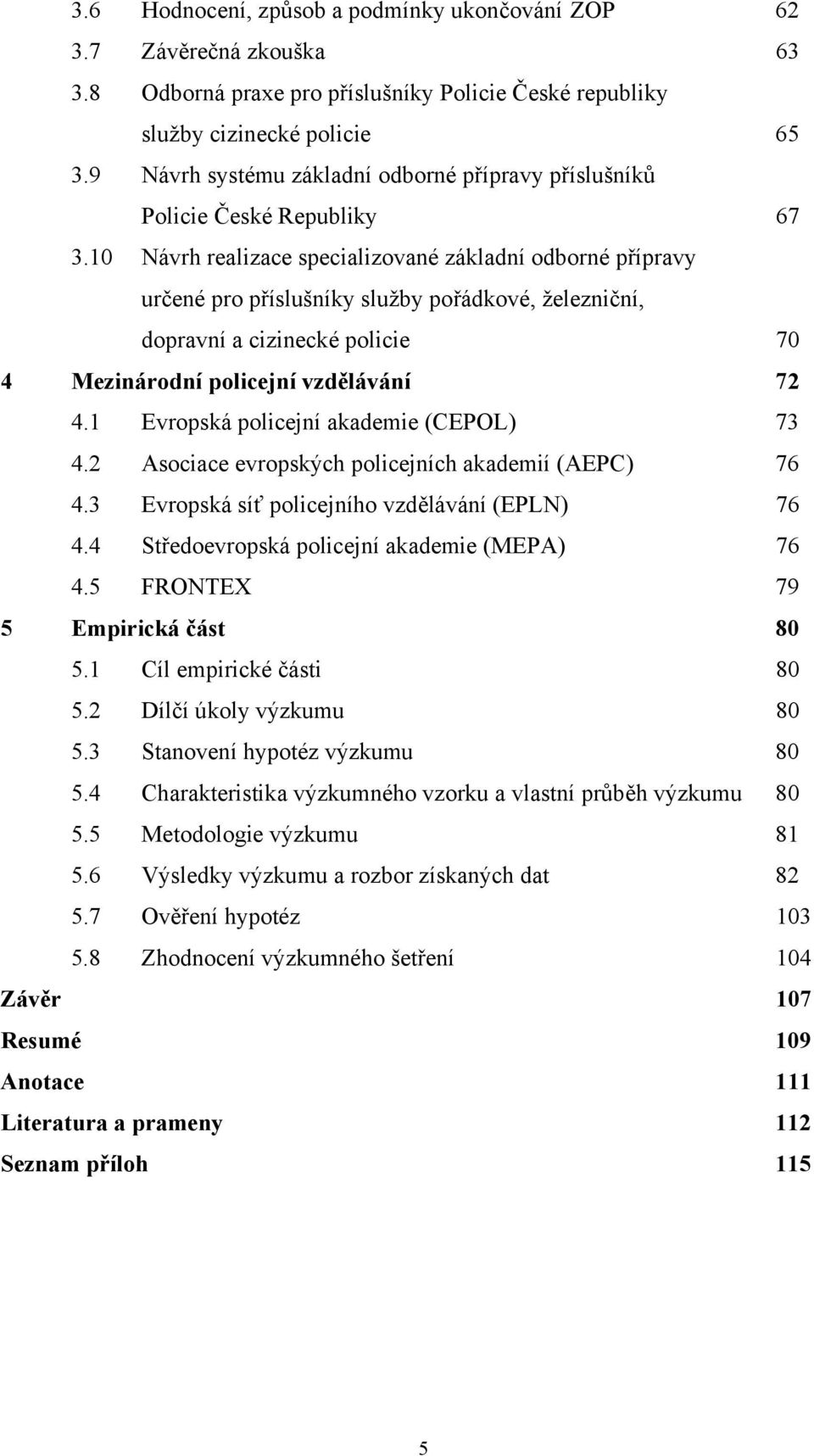 10 Návrh realizace specializované základní odborné přípravy určené pro příslušníky služby pořádkové, železniční, dopravní a cizinecké policie 70 4 Mezinárodní policejní vzdělávání 72 4.