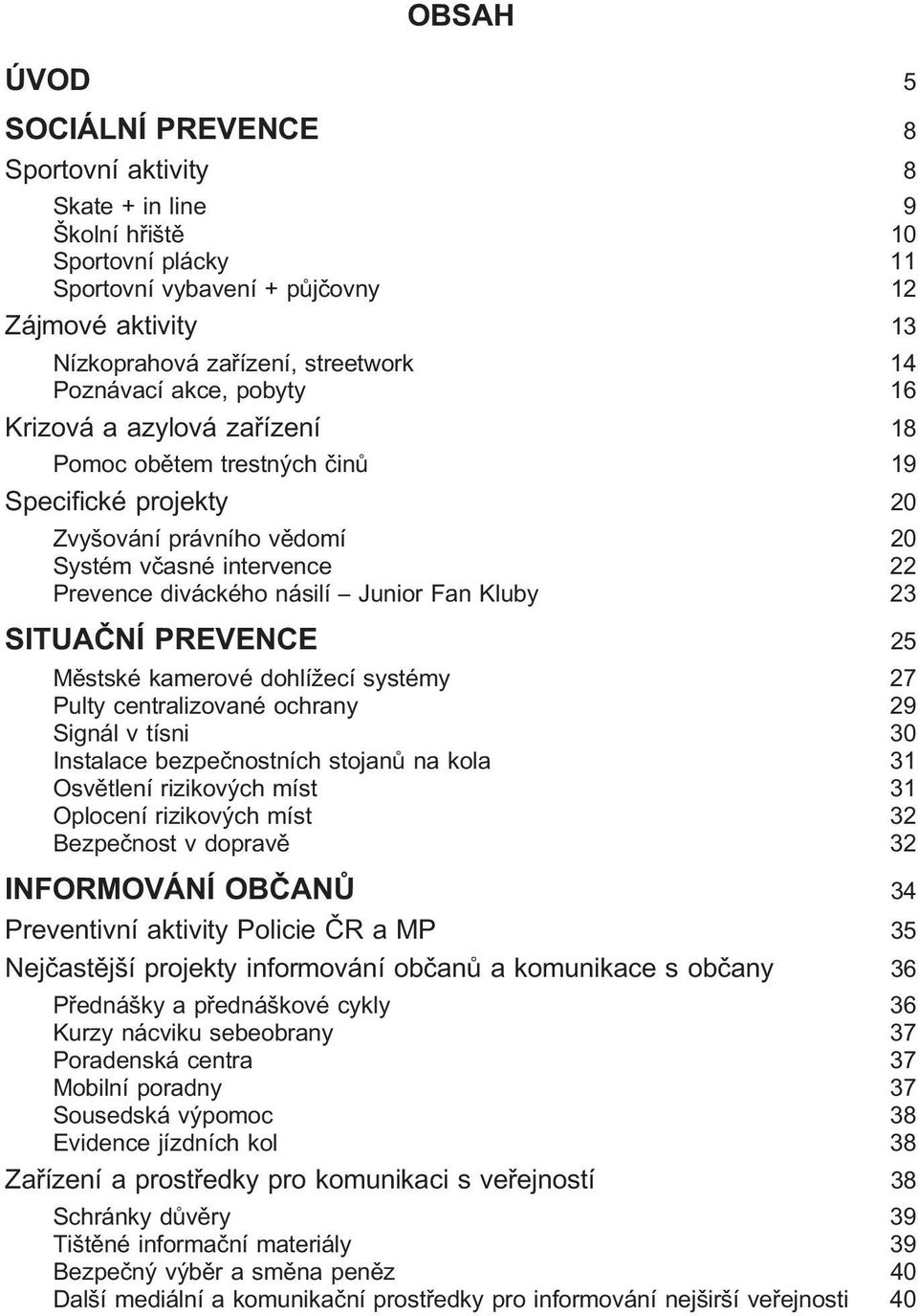 Fan Kluby 23 SITUAČNÍ PREVENCE 25 Městské kamerové dohlížecí systémy 27 Pulty centralizované ochrany 29 Signál v tísni 30 Instalace bezpečnostních stojanů na kola 31 Osvětlení rizikových míst 31