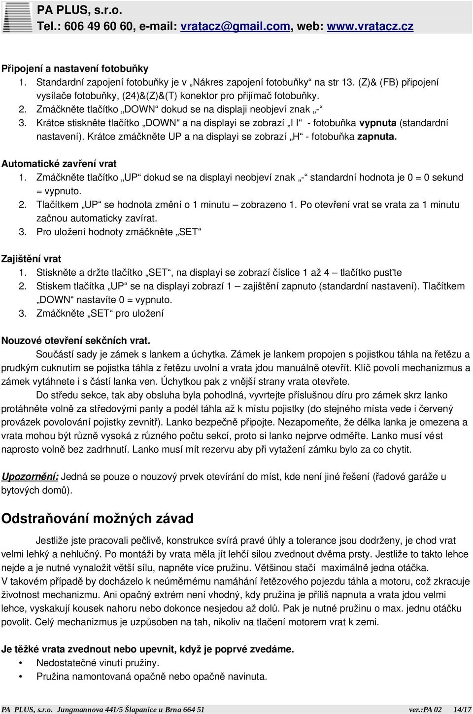 Krátce zmáčkněte UP a na displayi se zobrazí H - fotobuňka zapnuta. Automatické zavření vrat 1. Zmáčkněte tlačítko UP dokud se na displayi neobjeví znak - standardní hodnota je 0 = 0 sekund = vypnuto.