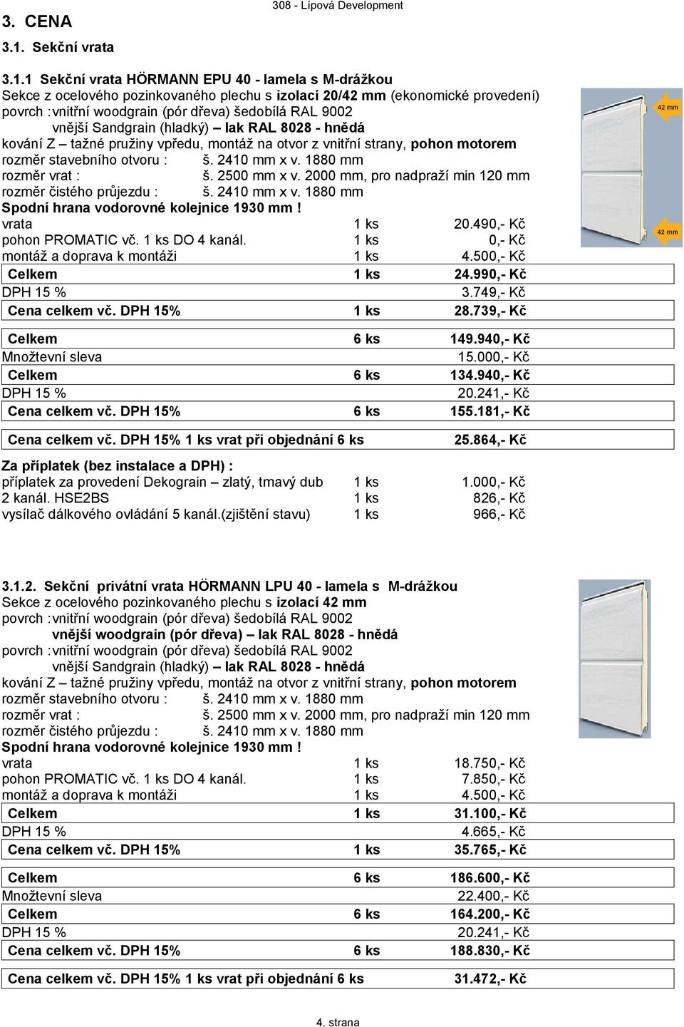 1 Sekční vrata HÖRMANN EPU 40 - lamela s M-drážkou Sekce z ocelového pozinkovaného plechu s izolací 20/42 mm (ekonomické provedení) vnější Sandgrain (hladký) lak RAL 8028 - hnědá kování Z tažné