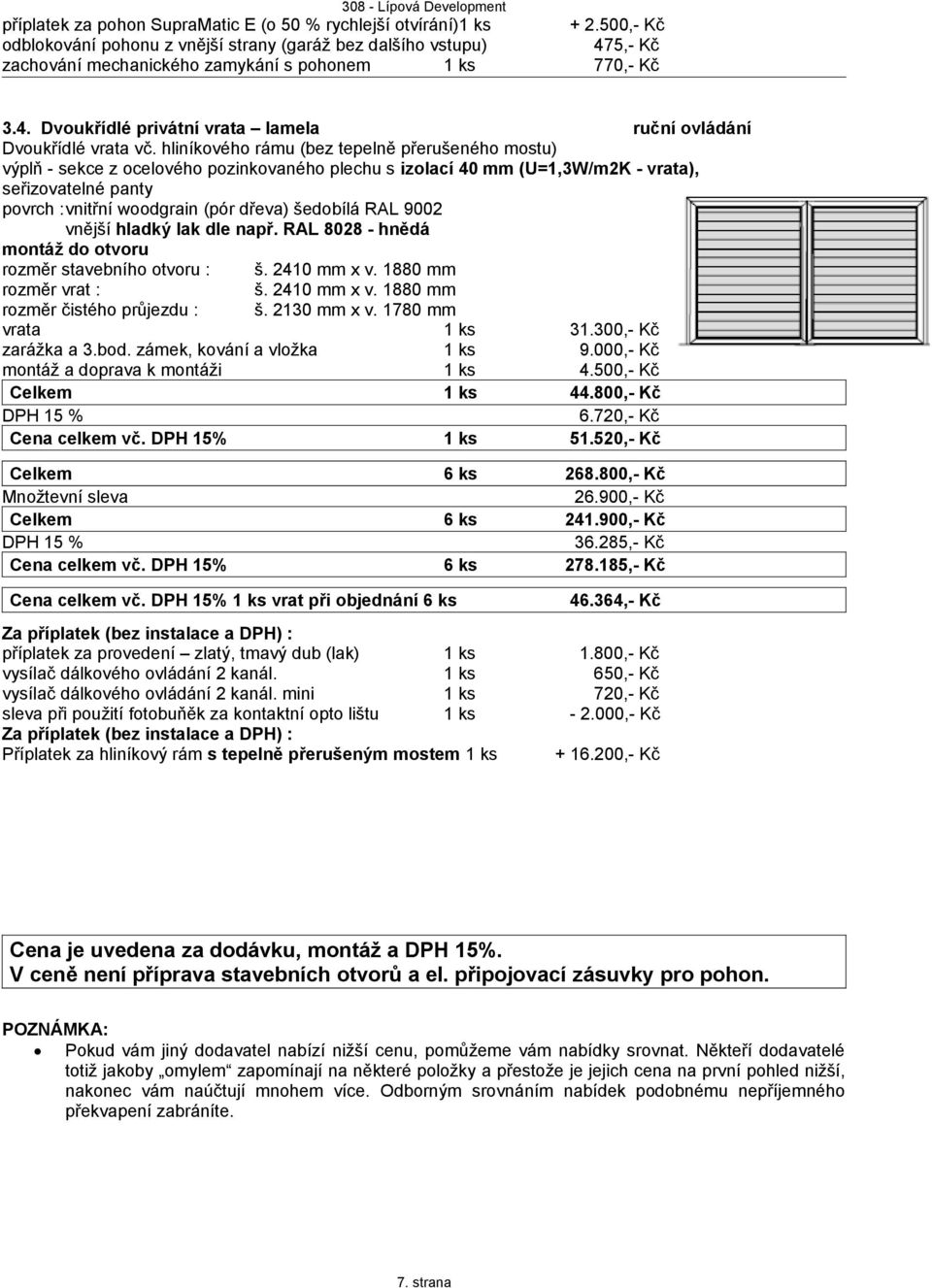 hliníkového rámu (bez tepelně přerušeného mostu) výplň - sekce z ocelového pozinkovaného plechu s izolací 40 mm (U=1,3W/m2K - vrata), seřizovatelné panty vnější hladký lak dle např.