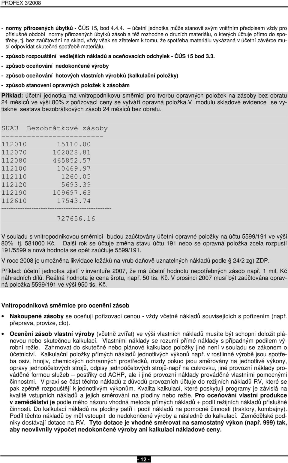 bez zaúčtování na sklad, vždy však se zřetelem k tomu, že spotřeba materiálu vykázaná v účetní závěrce musí odpovídat skutečné spotřebě materiálu.