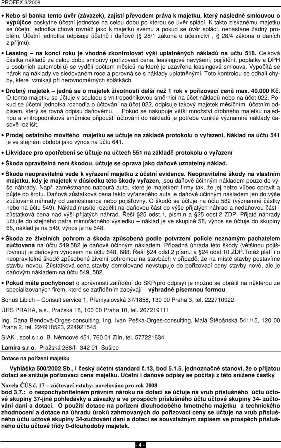 Účetní jednotka odpisuje účetně i daňově ( 28/1 zákona o účetnictví, 28/4 zákona o daních z příjmů). Leasing na konci roku je vhodné zkontrolovat výši uplatněných nákladů na účtu 518.