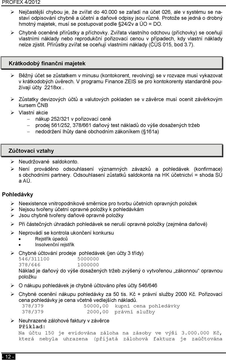 Zvířata vlastního odchovu (příchovky) se oceňují vlastními náklady nebo reprodukční pořizovací cenou v případech, kdy vlastní náklady nelze zjistit.