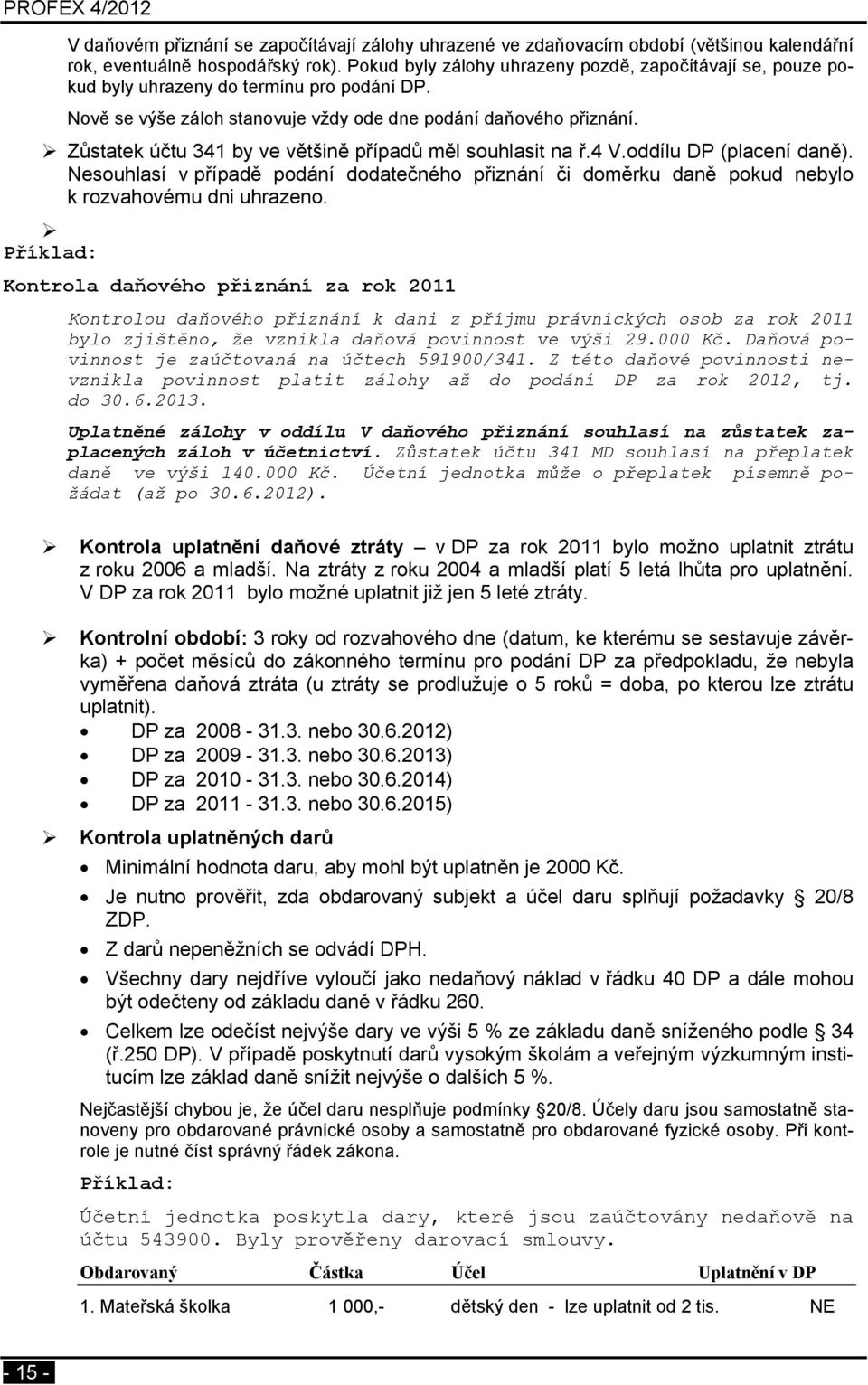 Zůstatek účtu 341 by ve většině případů měl souhlasit na ř.4 V.oddílu DP (placení daně). Nesouhlasí v případě podání dodatečného přiznání či doměrku daně pokud nebylo k rozvahovému dni uhrazeno.