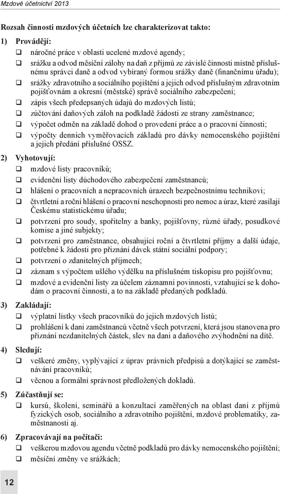 okresní (městské) správě sociálního zabezpečení; q zápis všech předepsaných údajů do mzdových listů; q zúčtování daňových záloh na podkladě žádosti ze strany zaměstnance; q výpočet odměn na základě