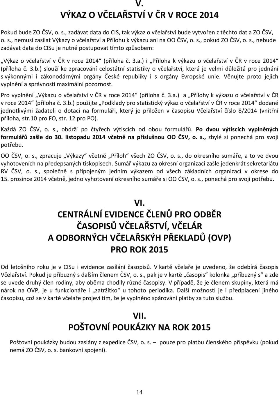 3.b.) slouží ke zpracování celostátní statistiky o včelařství, která je velmi důležitá pro jednání s výkonnými i zákonodárnými orgány České republiky i s orgány Evropské unie.