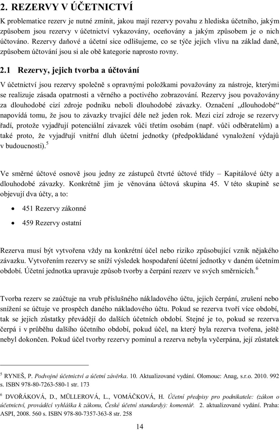 1 Rezervy, jejich tvorba a účtování V účetnictví jsou rezervy společně s opravnými položkami považovány za nástroje, kterými se realizuje zásada opatrnosti a věrného a poctivého zobrazování.