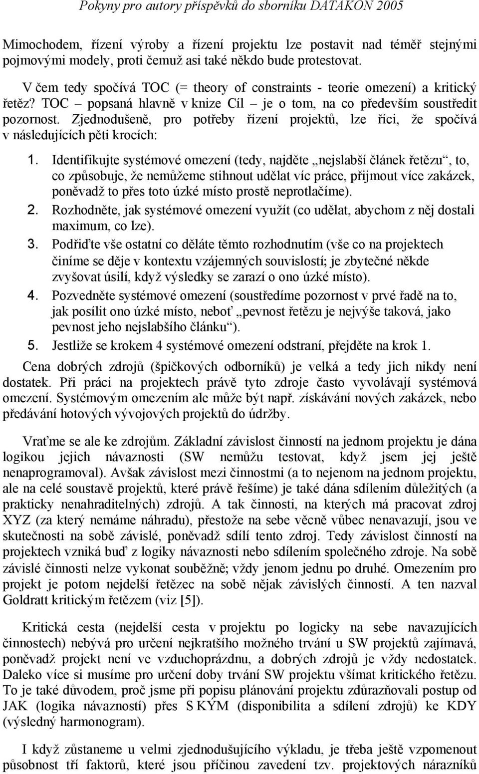 Zjednodušeně, pro potřeby řízení projektů, lze říci, že spočívá v následujících pěti krocích: 1.