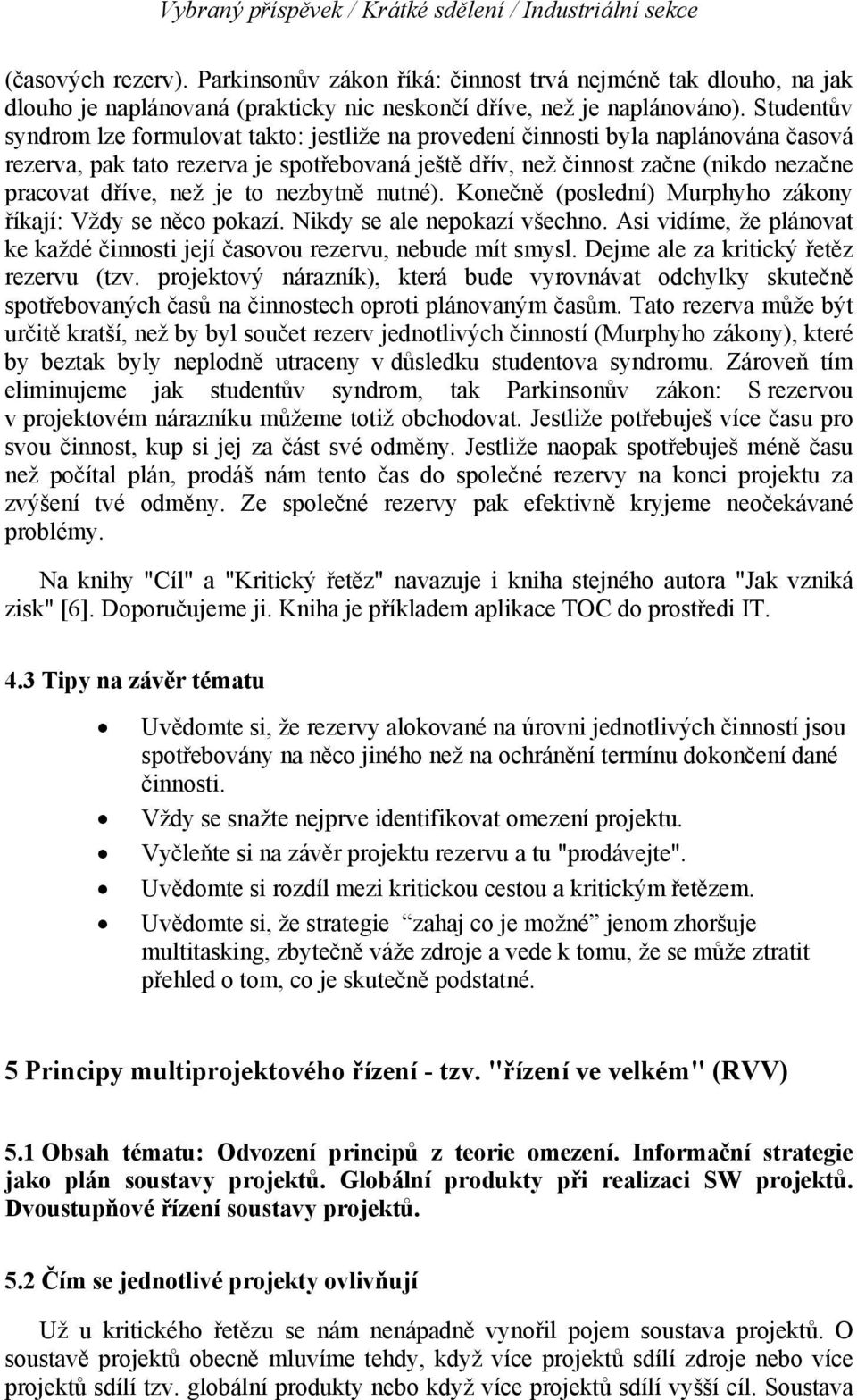 Studentův syndrom lze formulovat takto: jestliže na provedení činnosti byla naplánována časová rezerva, pak tato rezerva je spotřebovaná ještě dřív, než činnost začne (nikdo nezačne pracovat dříve,