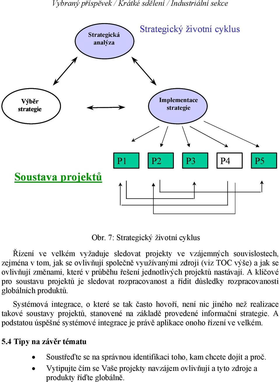 změnami, které v průběhu řešení jednotlivých projektů nastávají. A klíčové pro soustavu projektů je sledovat rozpracovanost a řídit důsledky rozpracovanosti globálních produktů.