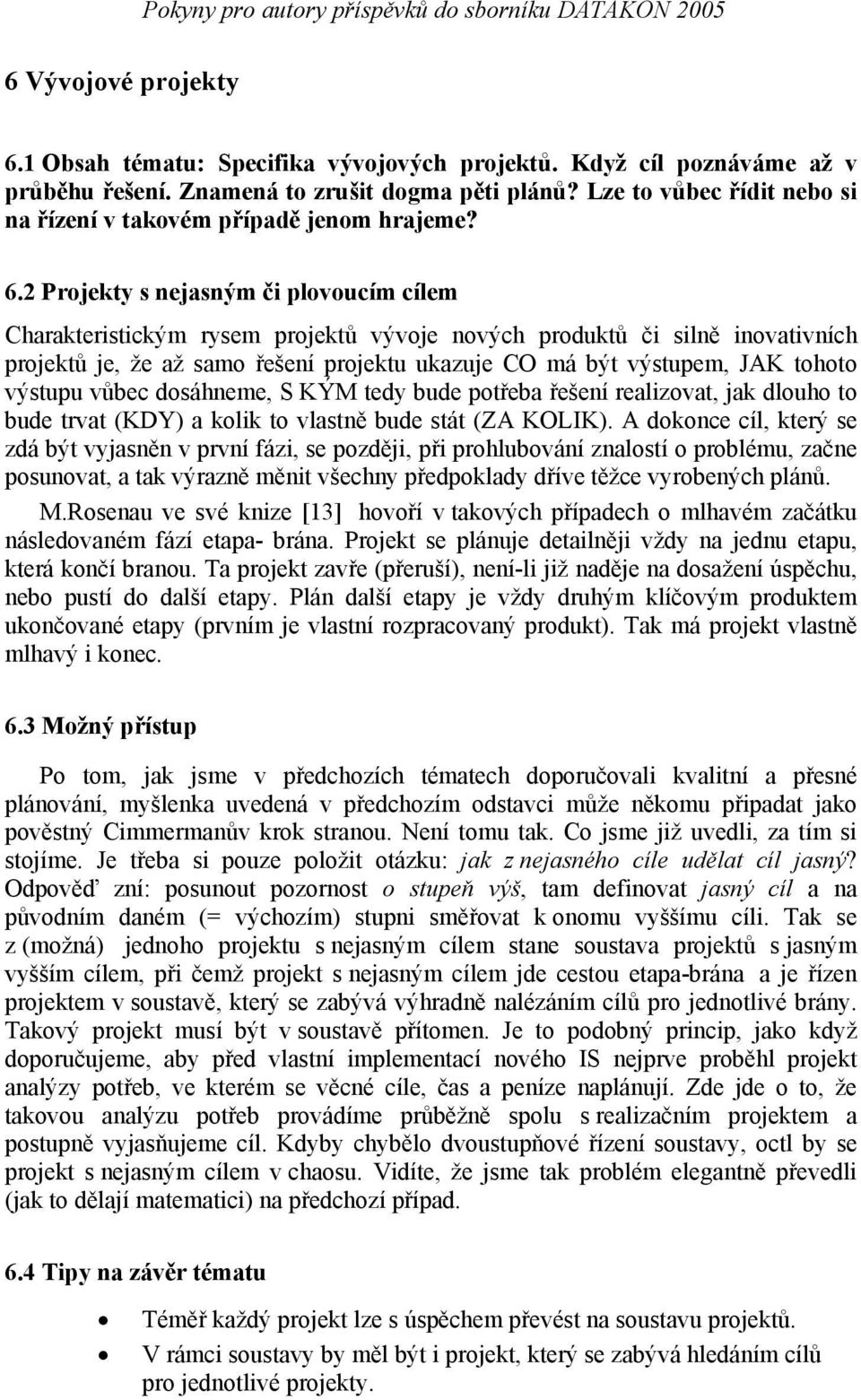 2 Projekty s nejasným či plovoucím cílem Charakteristickým rysem projektů vývoje nových produktů či silně inovativních projektů je, že až samo řešení projektu ukazuje CO má být výstupem, JAK tohoto