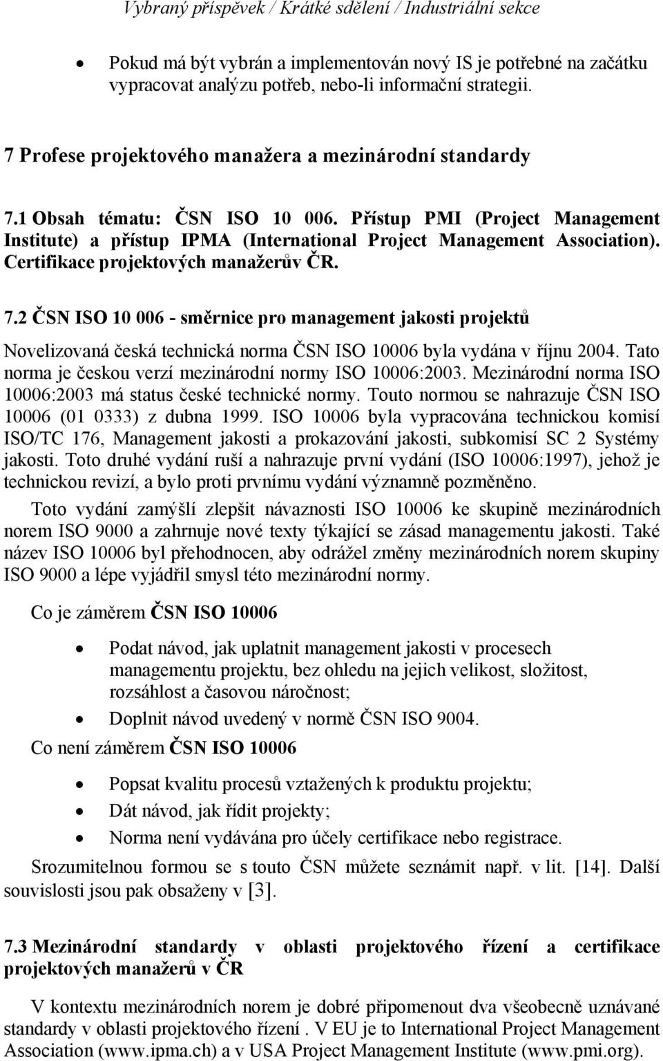 Certifikace projektových manažerův ČR. 7.2 ČSN ISO 10 006 - směrnice pro management jakosti projektů Novelizovaná česká technická norma ČSN ISO 10006 byla vydána v říjnu 2004.