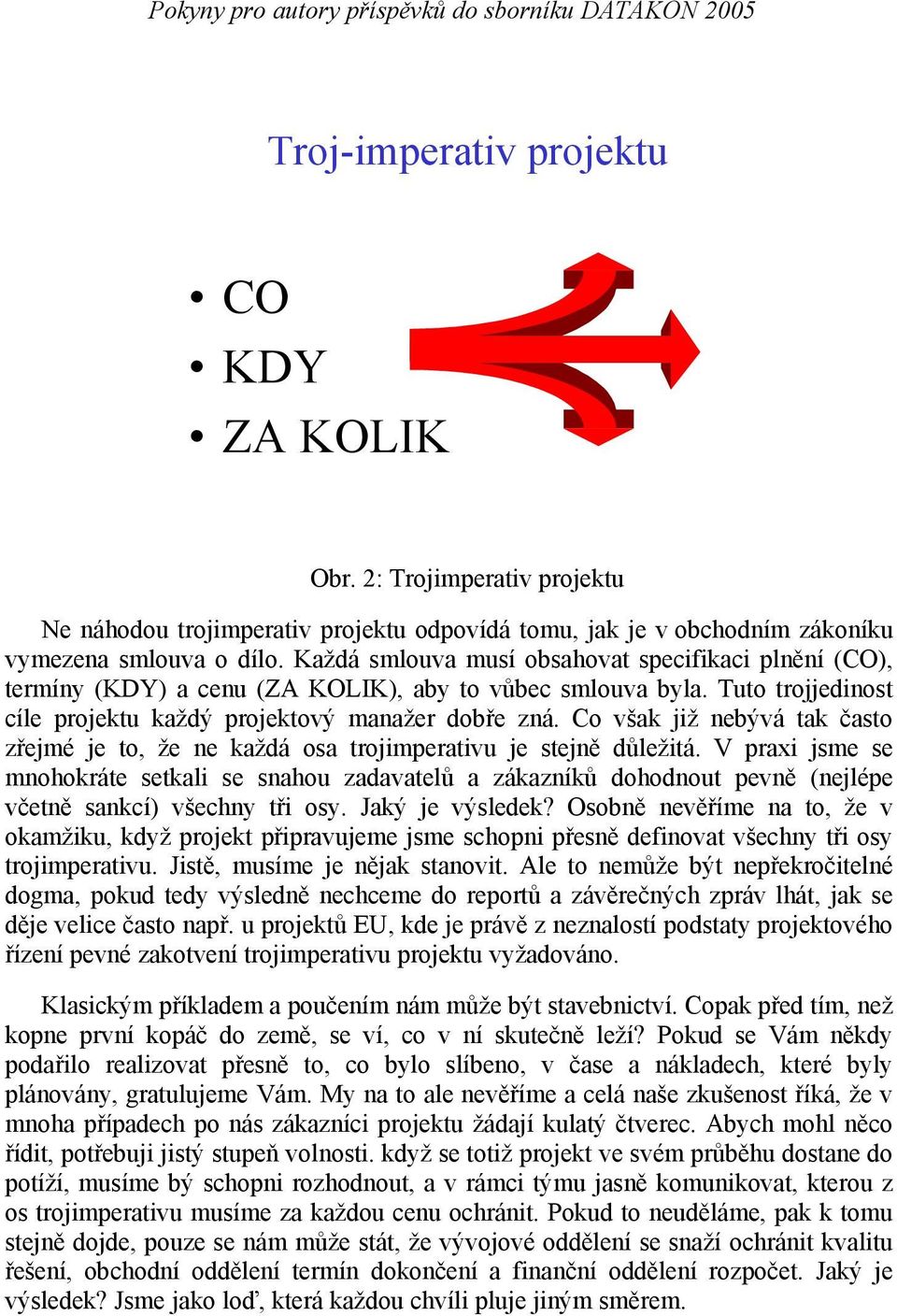 Každá smlouva musí obsahovat specifikaci plnění (CO), termíny (KDY) a cenu (ZA KOLIK), aby to vůbec smlouva byla. Tuto trojjedinost cíle projektu každý projektový manažer dobře zná.