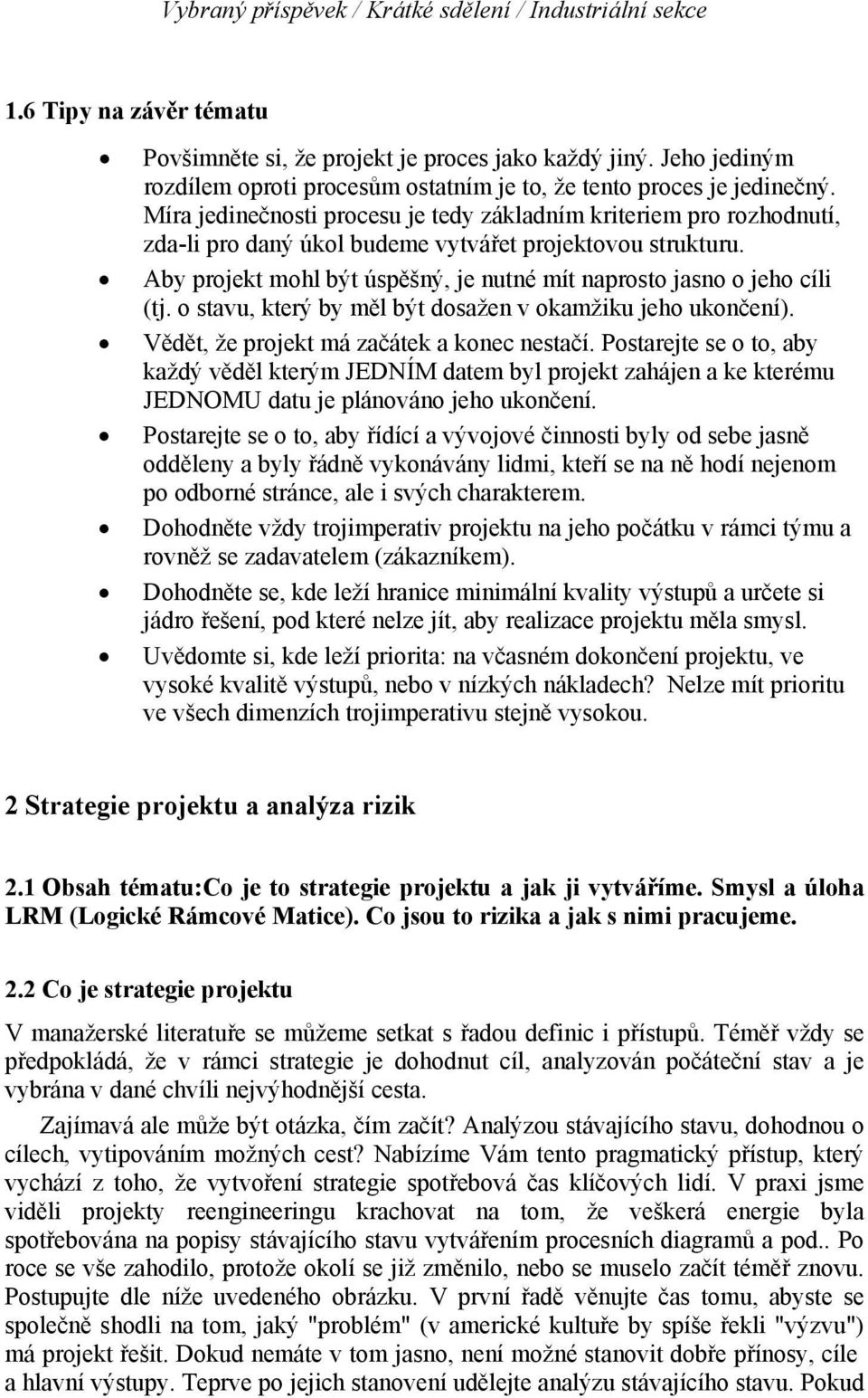 Míra jedinečnosti procesu je tedy základním kriteriem pro rozhodnutí, zda-li pro daný úkol budeme vytvářet projektovou strukturu.