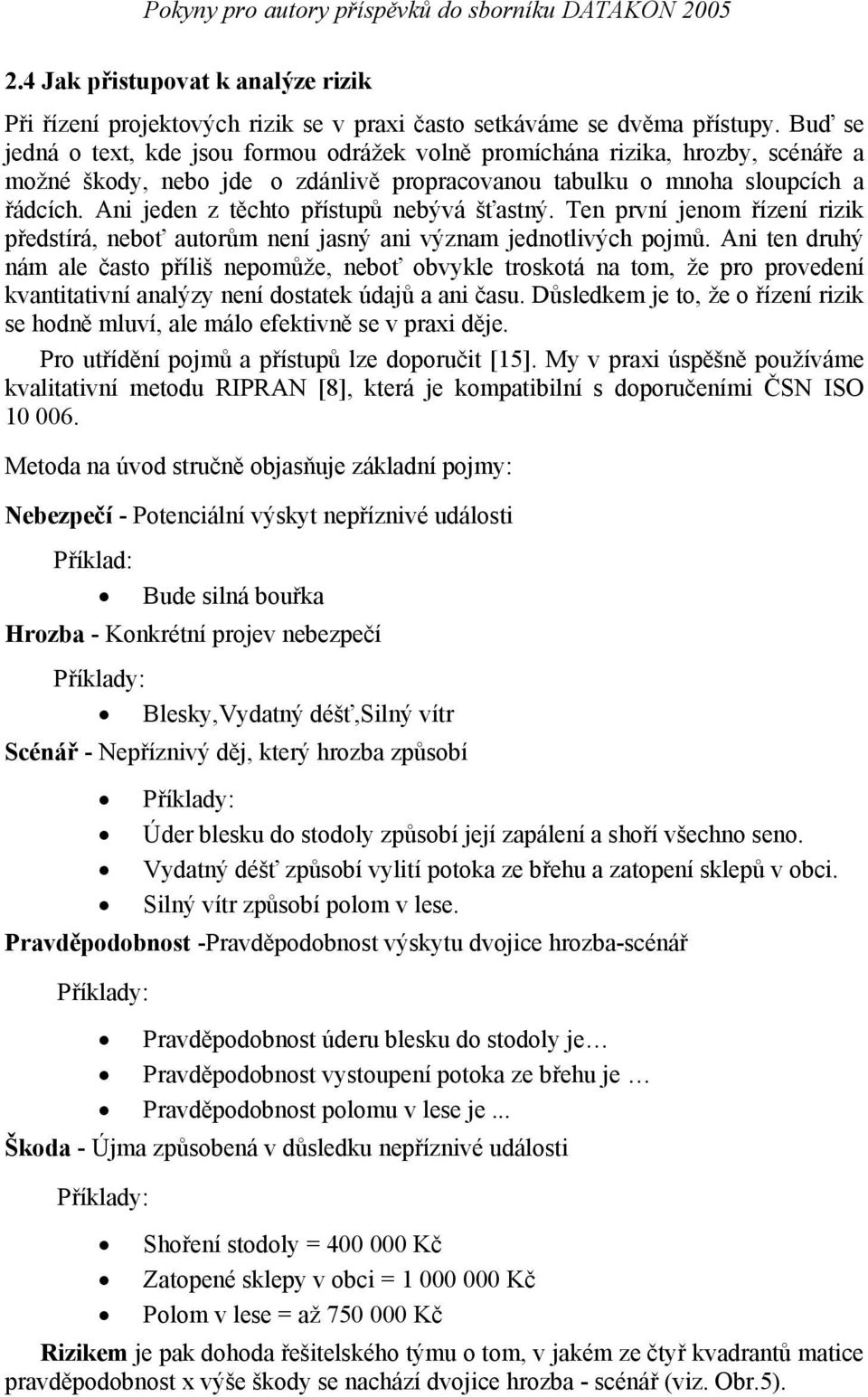 Ani jeden z těchto přístupů nebývá šťastný. Ten první jenom řízení rizik předstírá, neboť autorům není jasný ani význam jednotlivých pojmů.