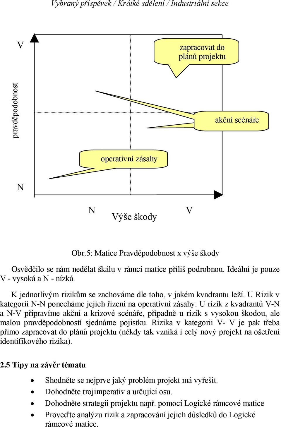 K jednotlivým rizikům se zachováme dle toho, v jakém kvadrantu leží. U Rizik v kategorii N-N ponecháme jejich řízení na operativní zásahy.