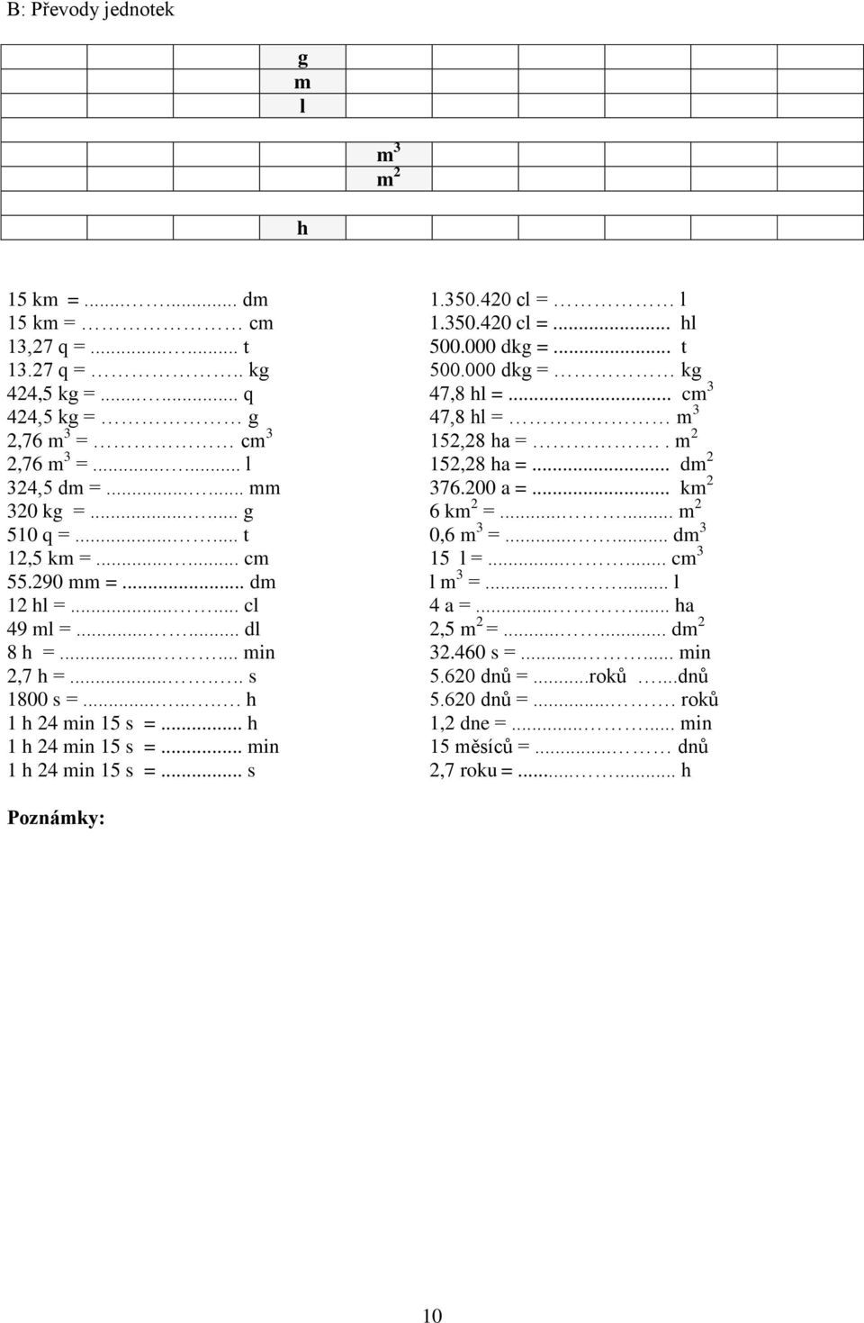 ..... t 0,6 m 3 =...... dm 3 12,5 km =...... cm 15 l =...... cm 3 55.290 mm =... dm l m 3 =...... l 12 hl =...... cl 4 a =...... ha 49 ml =...... dl 2,5 m 2 =...... dm 2 8 h =...... min 32.460 s =.