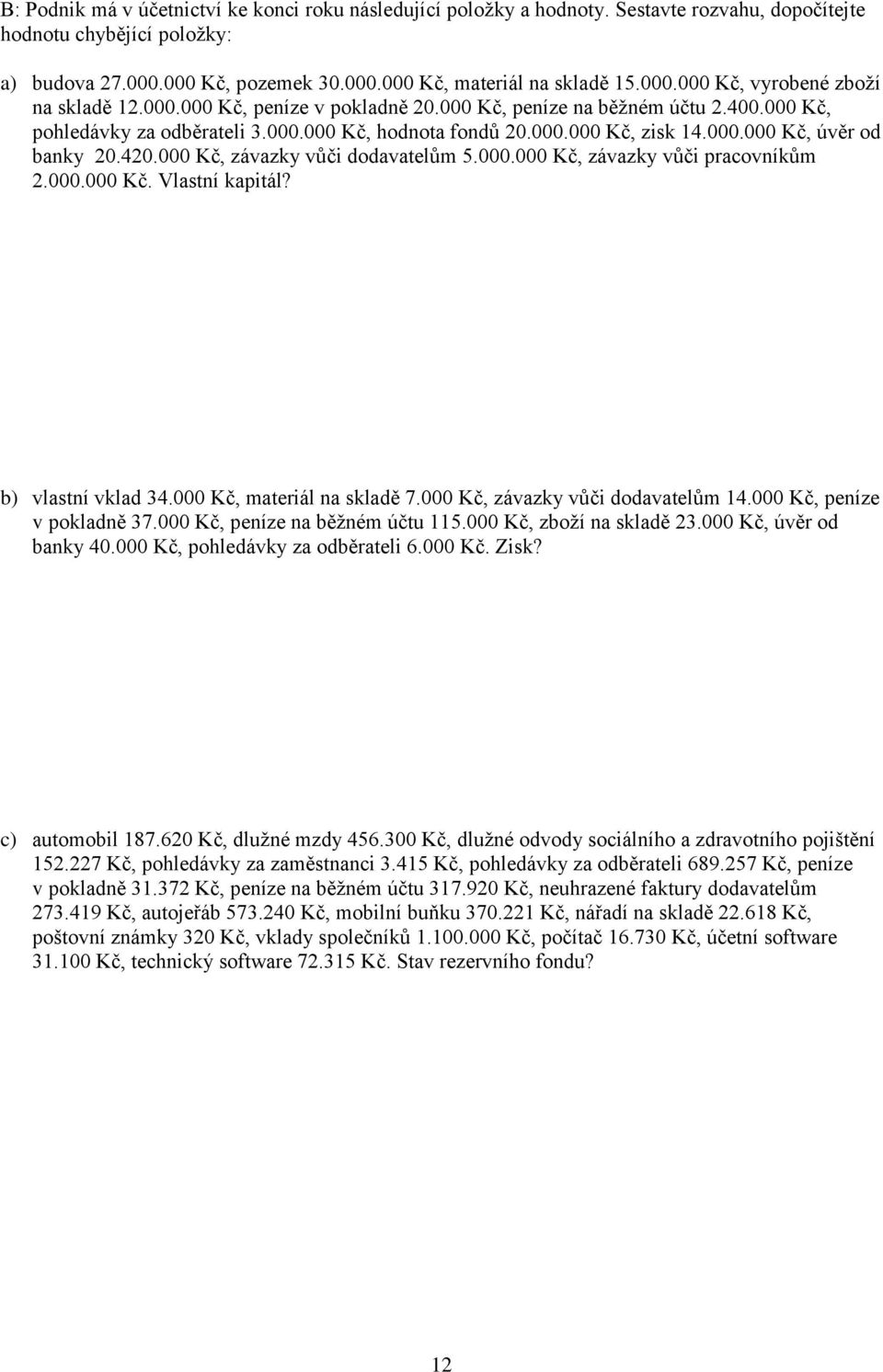 420.000 Kč, závazky vůči dodavatelům 5.000.000 Kč, závazky vůči pracovníkům 2.000.000 Kč. Vlastní kapitál? b) vlastní vklad 34.000 Kč, materiál na skladě 7.000 Kč, závazky vůči dodavatelům 14.