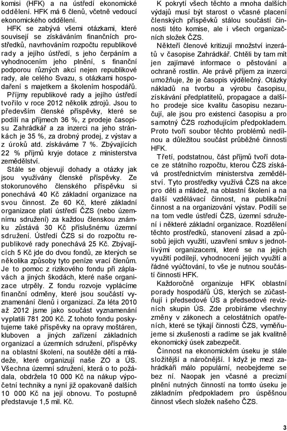 podporou různých akcí nejen republikové rady, ale celého Svazu, s otázkami hospodaření s majetkem a školením hospodářů. Příjmy republikové rady a jejího ústředí tvořilo v roce 2012 několik zdrojů.