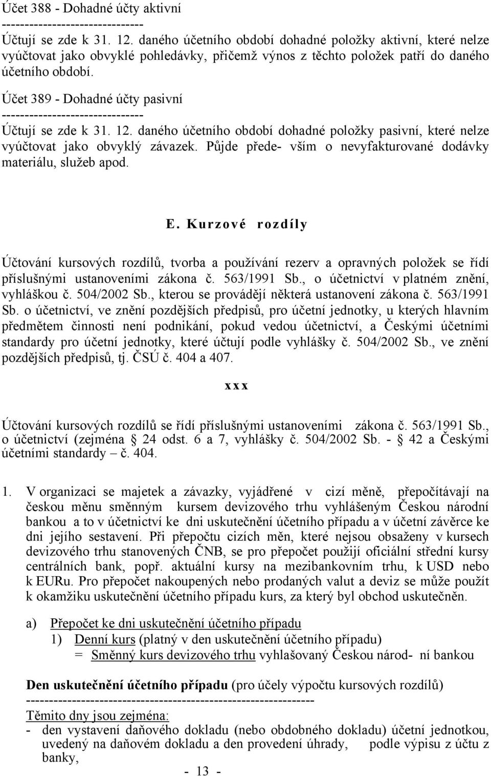 Účet 389 - Dohadné účty pasivní ------------------------------- Účtují se zde k 31. 12. daného účetního období dohadné položky pasivní, které nelze vyúčtovat jako obvyklý závazek.