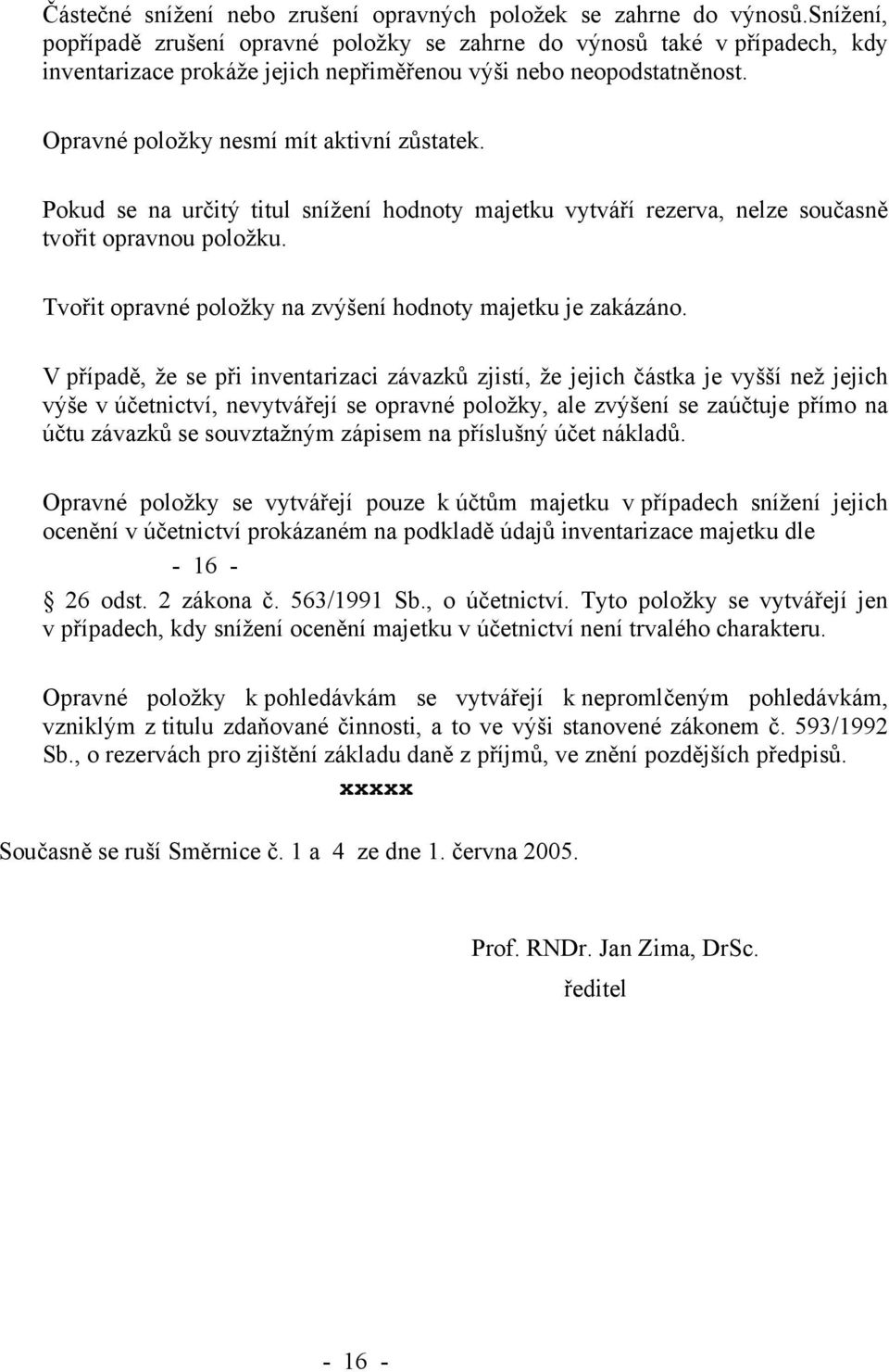 Pokud se na určitý titul snížení hodnoty majetku vytváří rezerva, nelze současně tvořit opravnou položku. Tvořit opravné položky na zvýšení hodnoty majetku je zakázáno.