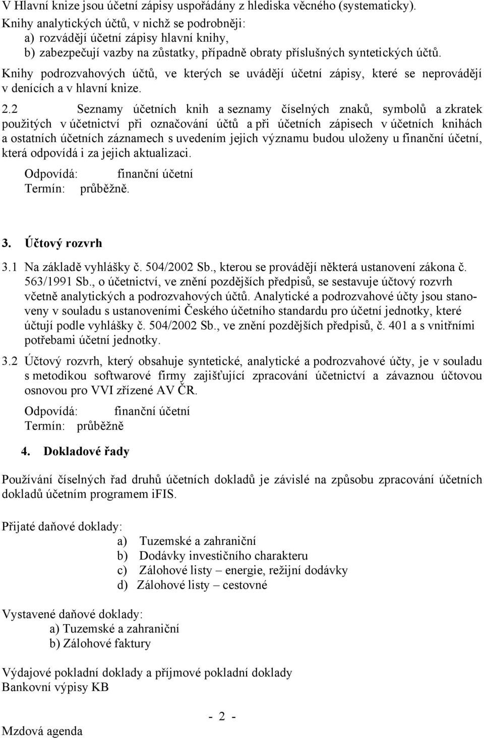 Knihy podrozvahových účtů, ve kterých se uvádějí účetní zápisy, které se neprovádějí v denících a v hlavní knize. 2.