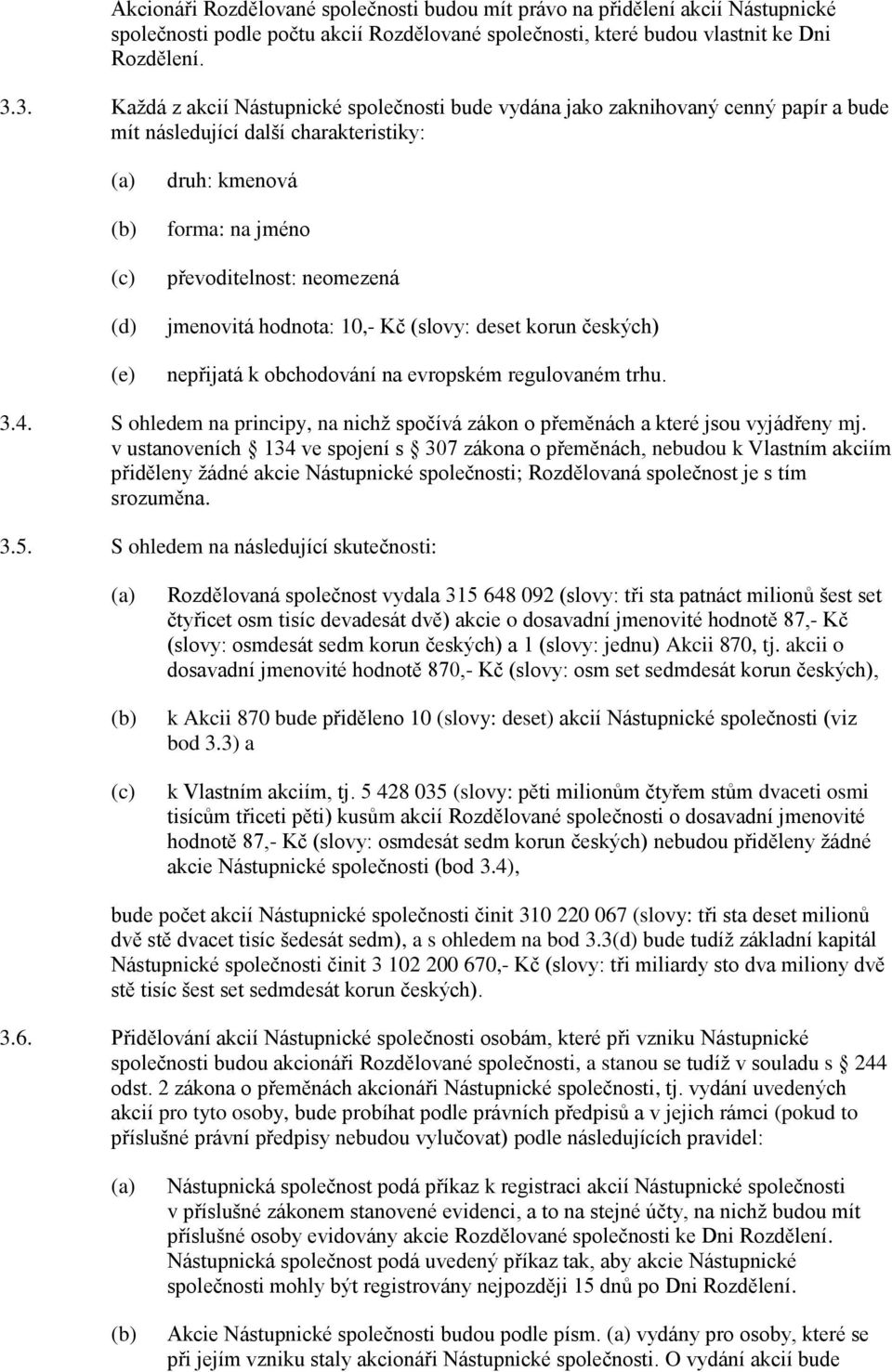 jmenovitá hodnota: 10,- Kč (slovy: deset korun českých) nepřijatá k obchodování na evropském regulovaném trhu. 3.4. S ohledem na principy, na nichž spočívá zákon o přeměnách a které jsou vyjádřeny mj.