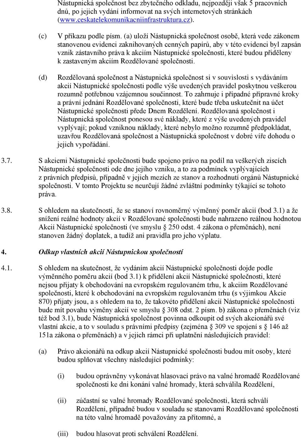 uloží Nástupnická společnost osobě, která vede zákonem stanovenou evidenci zaknihovaných cenných papírů, aby v této evidenci byl zapsán vznik zástavního práva k akciím Nástupnické společnosti, které