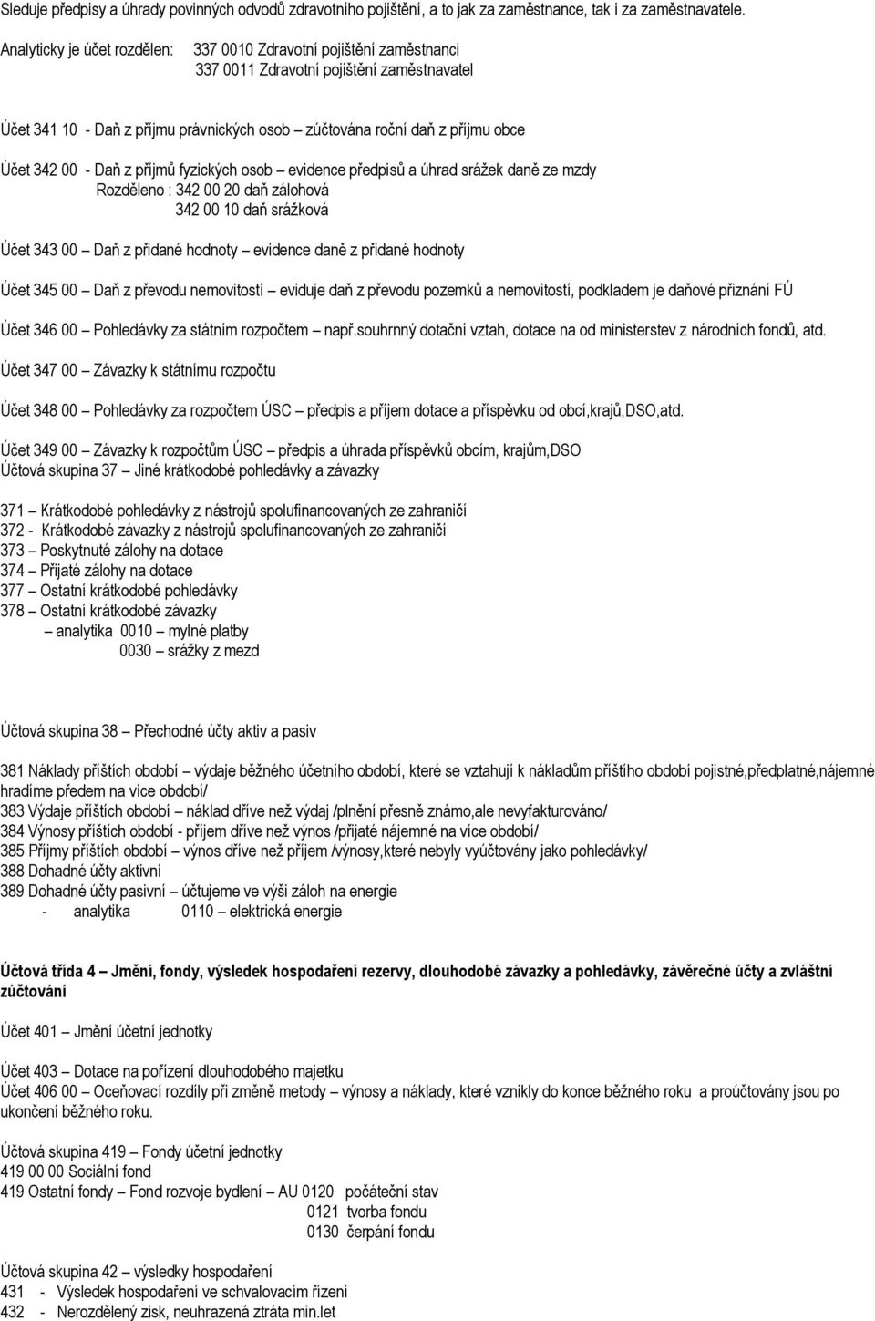 00 - Daň z příjmů fyzických osob evidence předpisů a úhrad srážek daně ze mzdy Rozděleno : 342 00 20 daň zálohová 342 00 10 daň srážková Účet 343 00 Daň z přidané hodnoty evidence daně z přidané