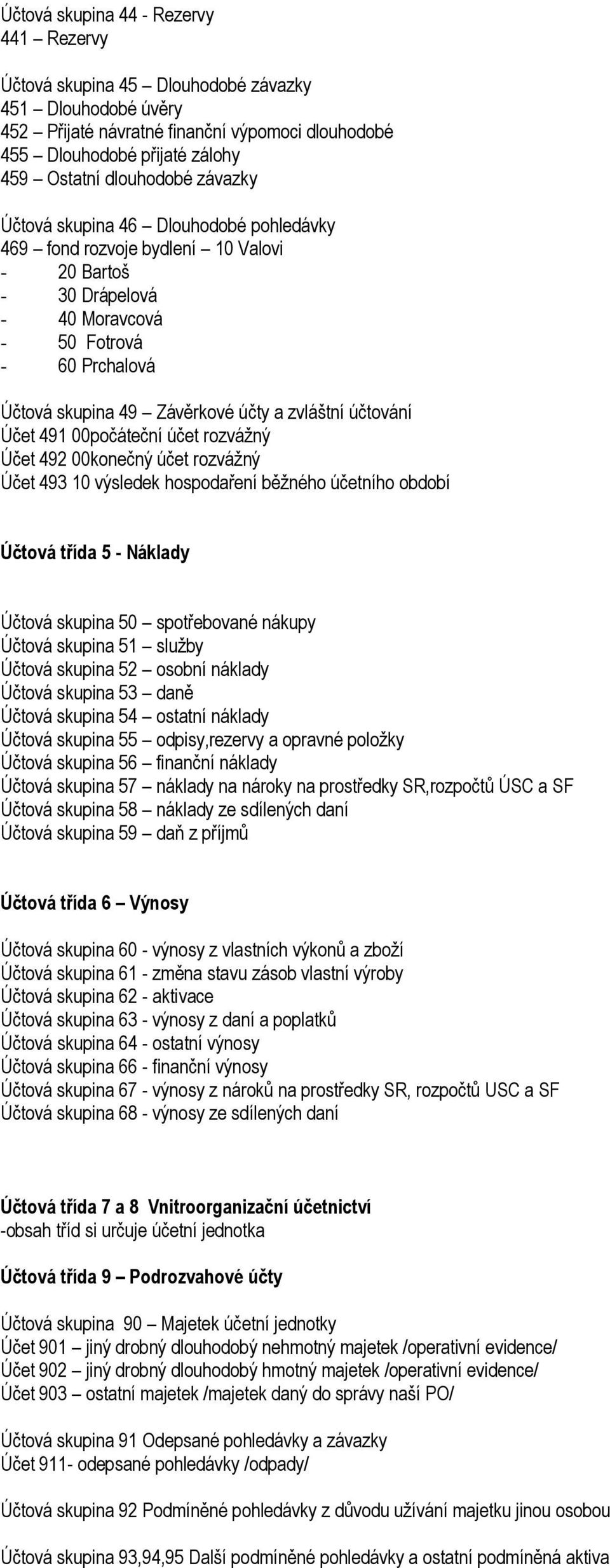 zvláštní účtování Účet 491 00počáteční účet rozvážný Účet 492 00konečný účet rozvážný Účet 493 10 výsledek hospodaření běžného účetního období Účtová třída 5 - Náklady Účtová skupina 50 spotřebované