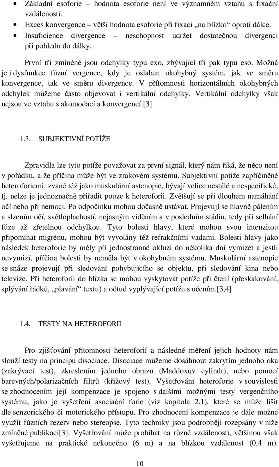 Možná je i dysfunkce fúzní vergence, kdy je oslaben okohybný systém, jak ve směru konvergence, tak ve směru divergence.