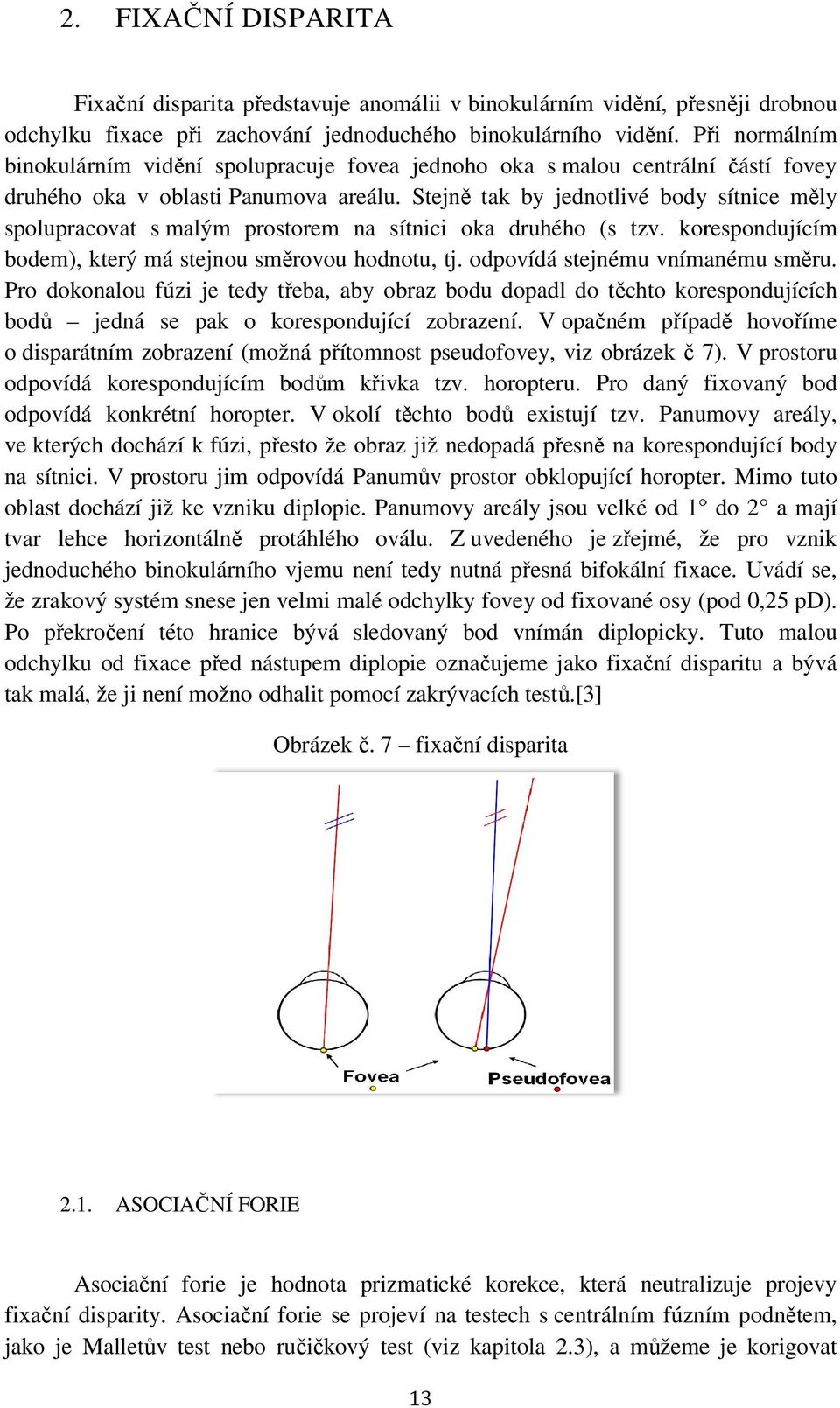 Stejně tak by jednotlivé bodyy sítnice měly spolupracovat s malým prostorem pr na sítnici oka druhého (s tzv. kor orespondujícím bodem), který má stejnou ssměrovou ě hodnotu, tj.