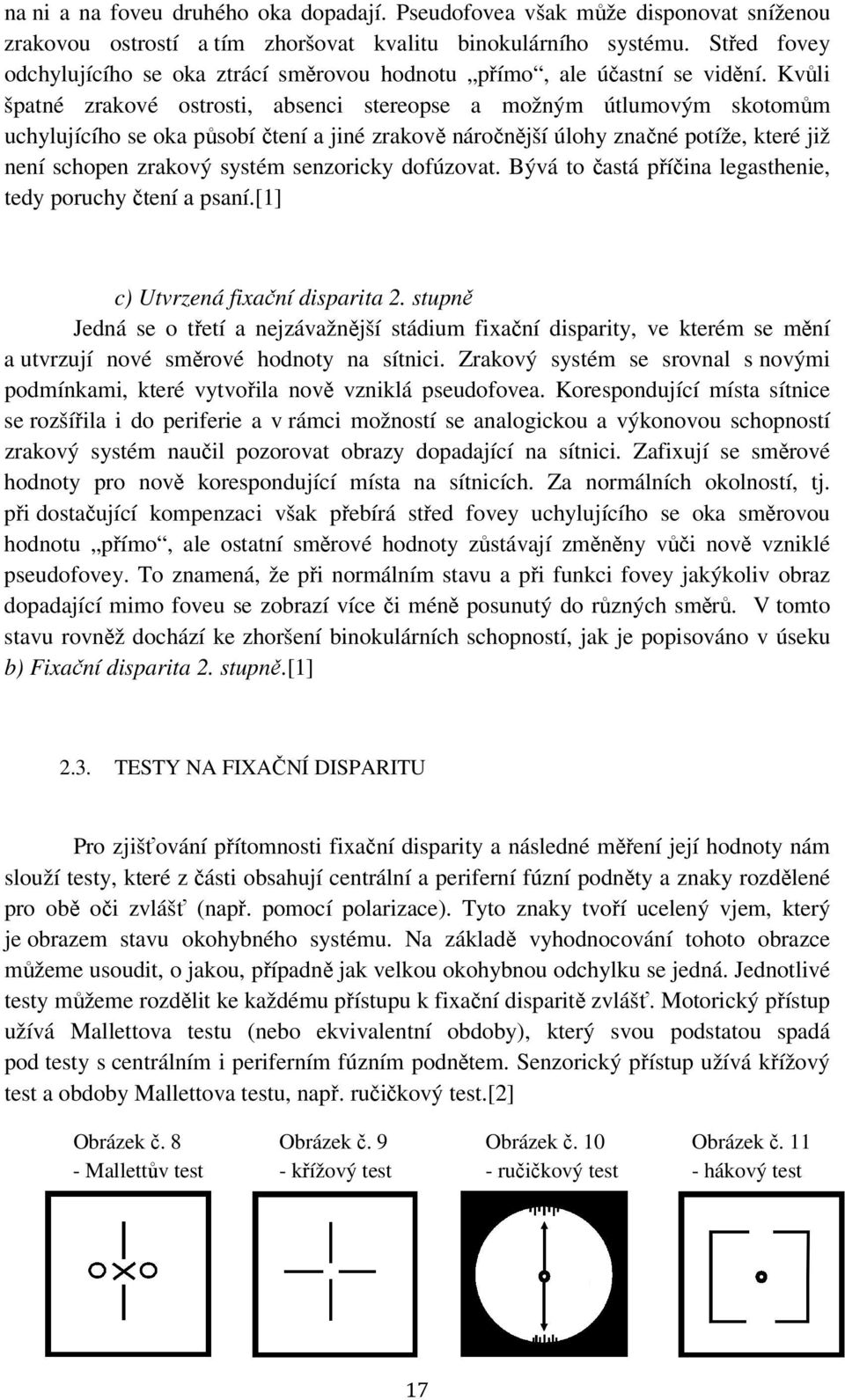 Kvůli špatné zrakové ostrosti, absenci stereopse a možným útlumovým skotomům uchylujícího se oka působí čtení a jiné zrakově náročnější úlohy značné potíže, které již není schopen zrakový systém