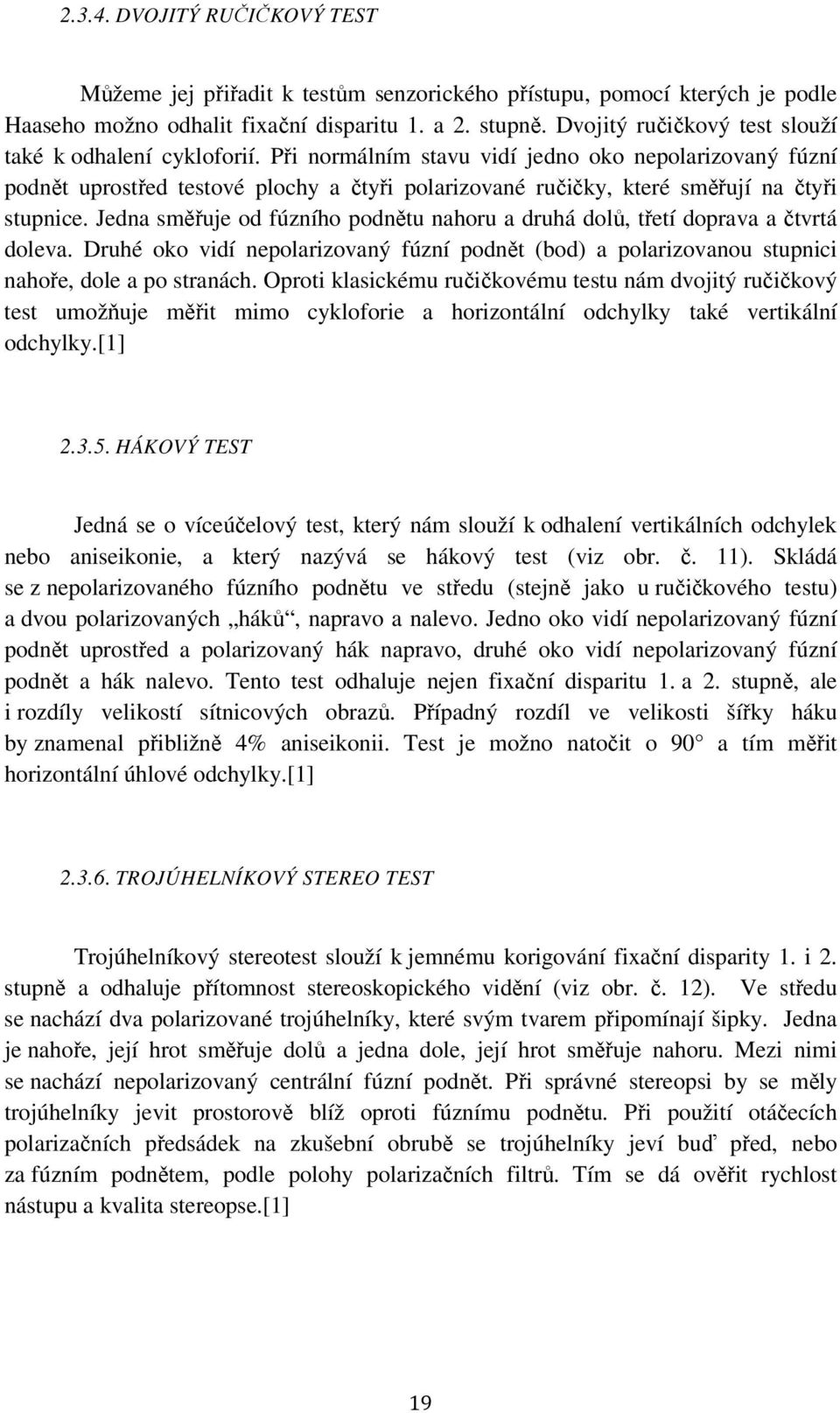 Při normálním stavu vidí jedno oko nepolarizovaný fúzní podnět uprostřed testové plochy a čtyři polarizované ručičky, které směřují na čtyři stupnice.